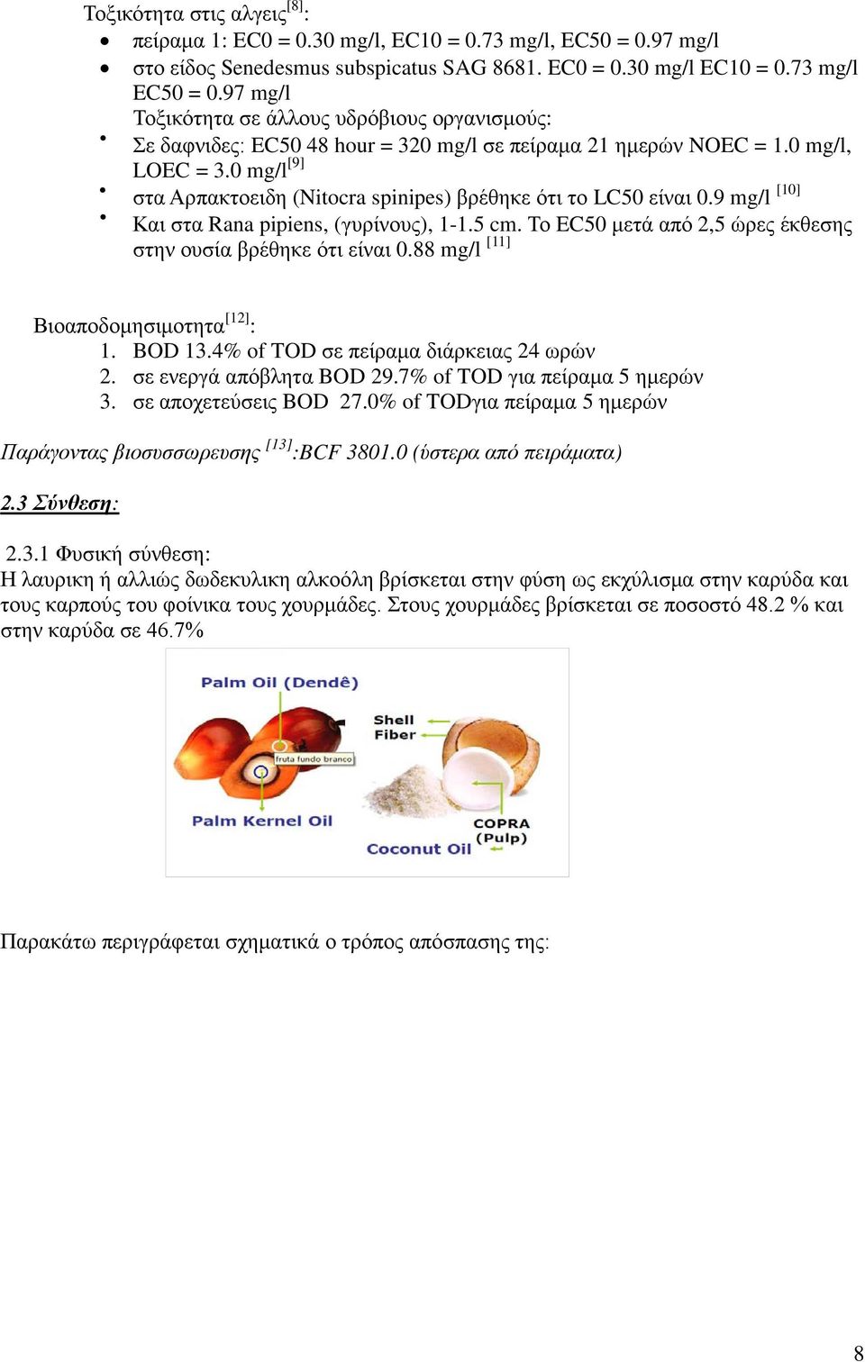 0 mg/l [9] στα Αρπακτοειδη (Nitocra spinipes) βρέθηκε ότι το LC50 είναι 0.9 mg/l [10] Και στα Rana pipiens, (γυρίνους), 1-1.5 cm. Το EC50 μετά από 2,5 ώρες έκθεσης στην ουσία βρέθηκε ότι είναι 0.