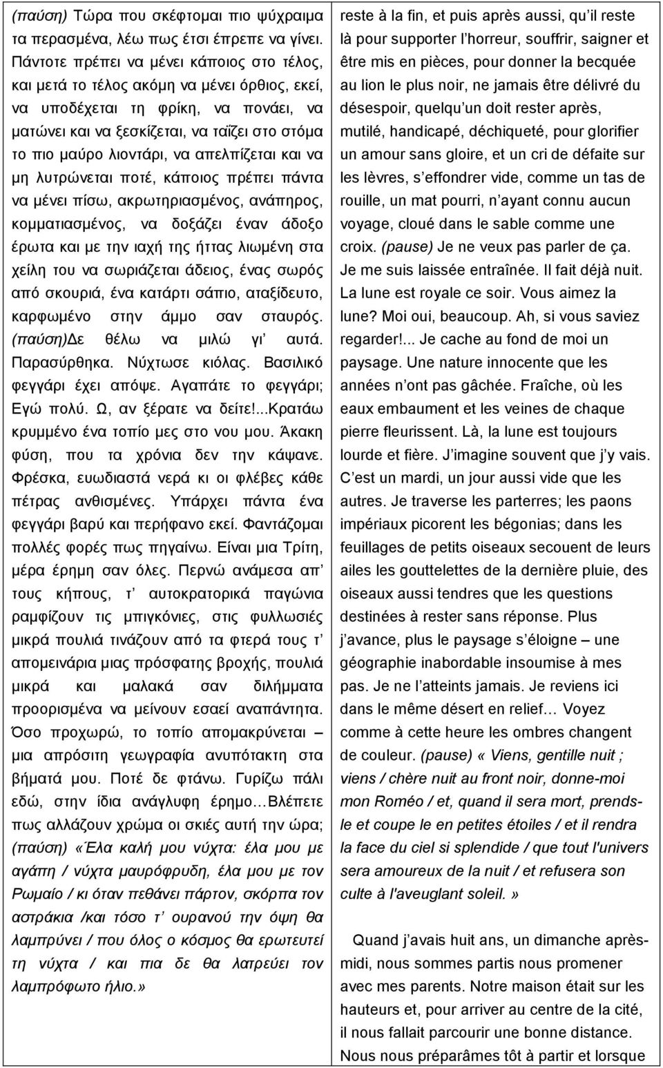 να απελπίζεται και να µη λυτρώνεται ποτέ, κάποιος πρέπει πάντα να µένει πίσω, ακρωτηριασµένος, ανάπηρος, κοµµατιασµένος, να δοξάζει έναν άδοξο έρωτα και µε την ιαχή της ήττας λιωµένη στα χείλη του να