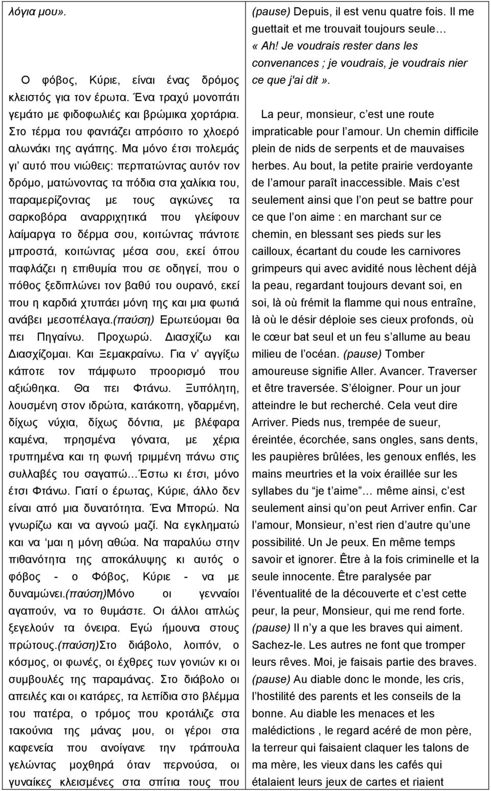 σου, κοιτώντας πάντοτε µπροστά, κοιτώντας µέσα σου, εκεί όπου παφλάζει η επιθυµία που σε οδηγεί, που ο πόθος ξεδιπλώνει τον βαθύ του ουρανό, εκεί που η καρδιά χτυπάει µόνη της και µια φωτιά ανάβει