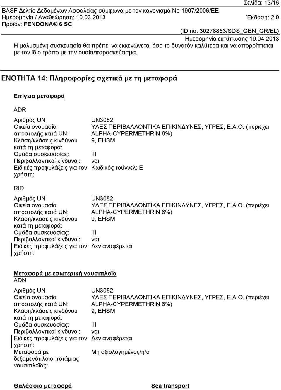 Ειδικές προφυλάξεις για τον χρήστη: RID Αριθμός UN Οικεία ονομασία αποστολής κατά UN: Κλάση/κλάσεις κινδύνου κατά τη μεταφορά: Ομάδα συσκευασίας: Περιβαλλοντικοί κίνδυνοι: Ειδικές προφυλάξεις για τον