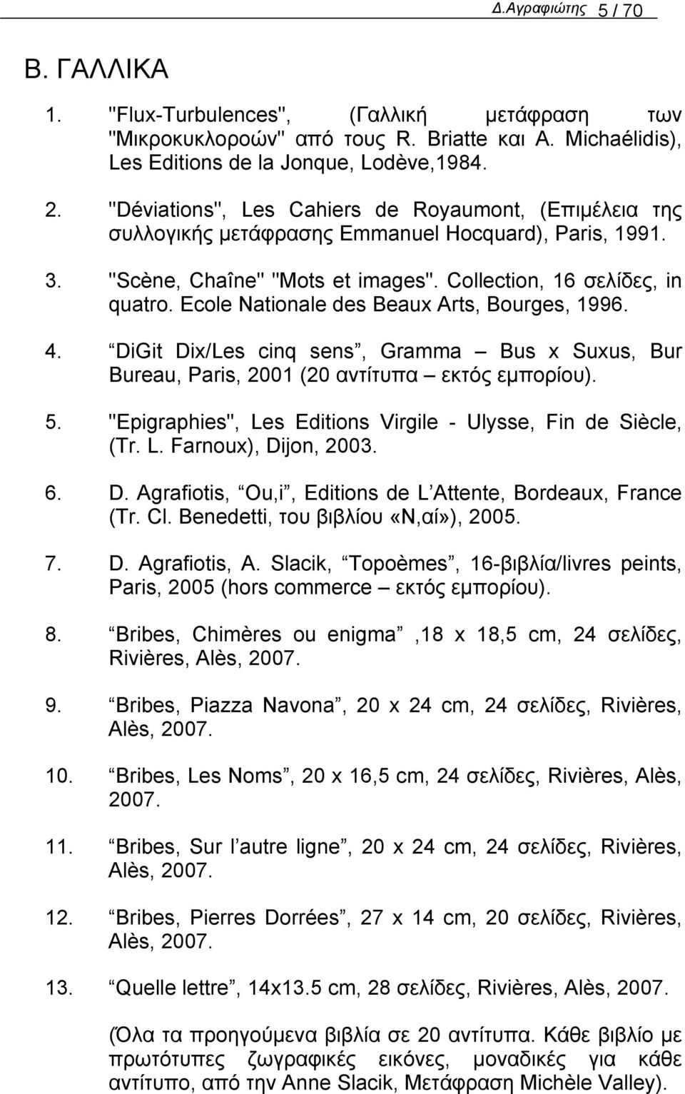 Ecole Nationale des Beaux Arts, Bourges, 1996. 4. DiGit Dix/Les cinq sens, Gramma Bus x Suxus, Bur Bureau, Paris, 2001 (20 αντίτυπα εκτός εµπορίου). 5.