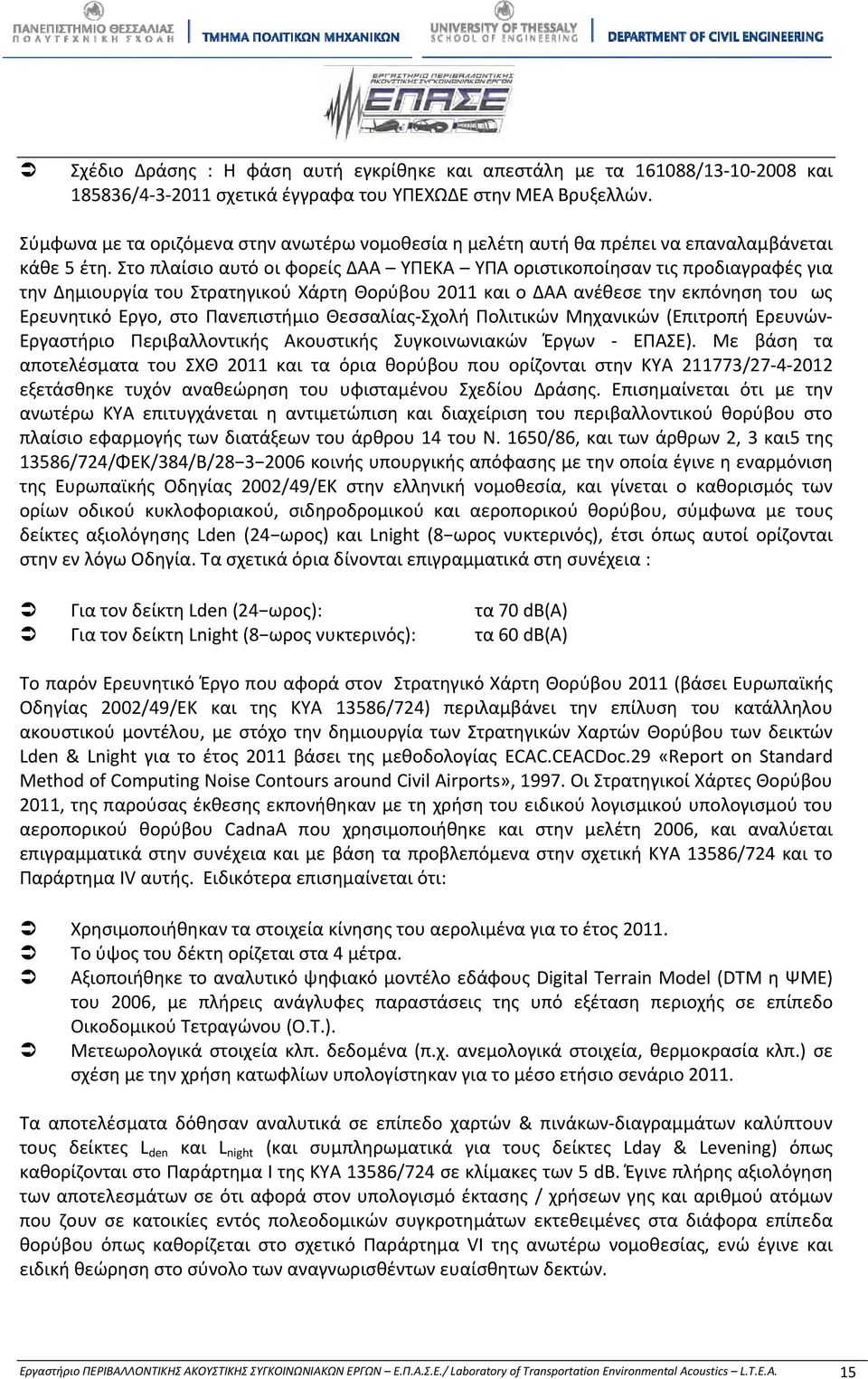 Στο πλαίσιο αυτό οι φορείς ΔΑΑ ΥΠΕΚΑ ΥΠΑ οριστικοποίησαν τις προδιαγραφές για την Δημιουργία του Στρατηγικού Χάρτη Θορύβου 2011 και ο ΔΑΑ ανέθεσε την εκπόνηση του ως Ερευνητικό Εργο, στο Πανεπιστήμιο