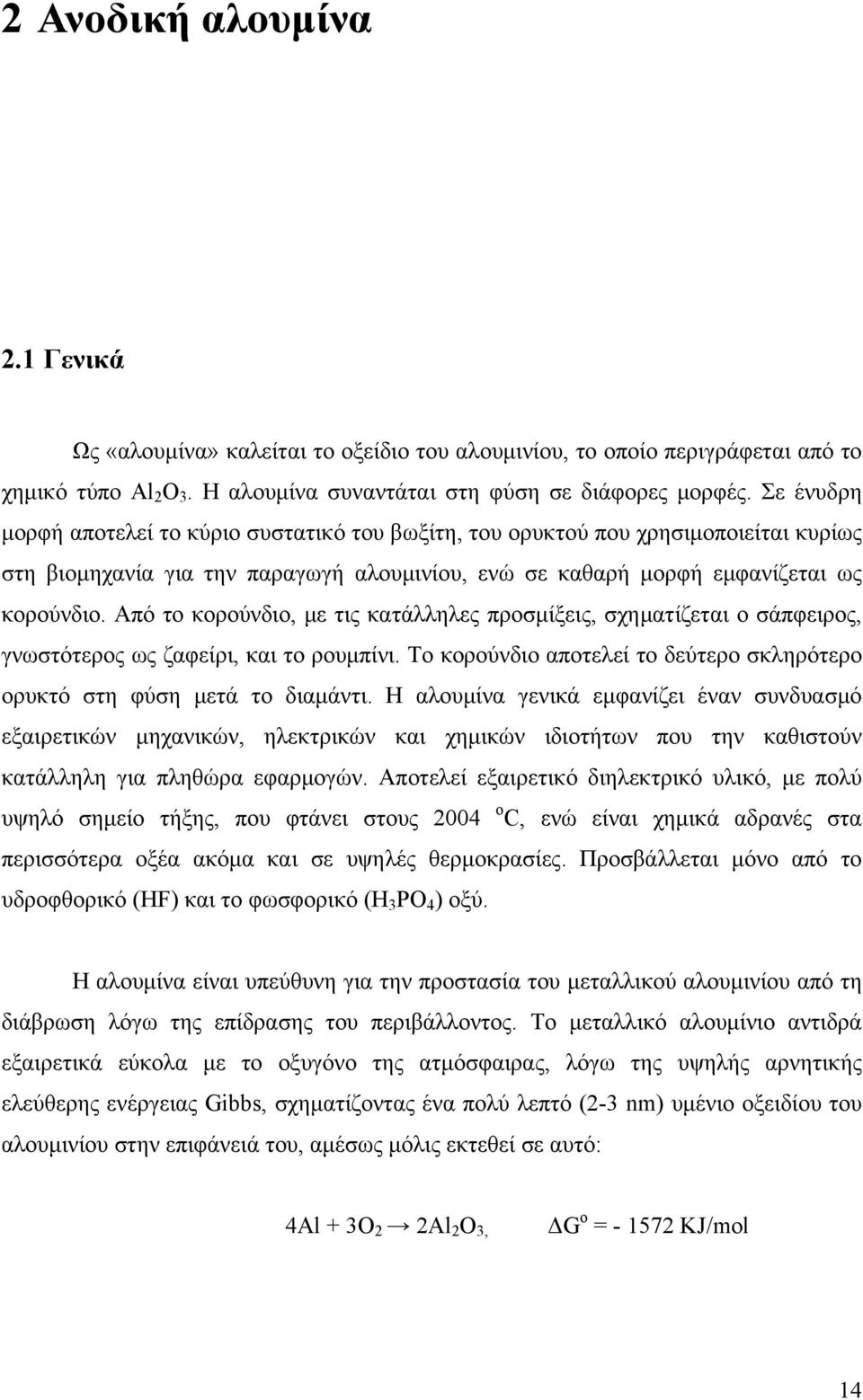 Από το κορούνδιο, με τις κατάλληλες προσμίξεις, σχηματίζεται ο σάπφειρος, γνωστότερος ως ζαφείρι, και το ρουμπίνι. Το κορούνδιο αποτελεί το δεύτερο σκληρότερο ορυκτό στη φύση μετά το διαμάντι.