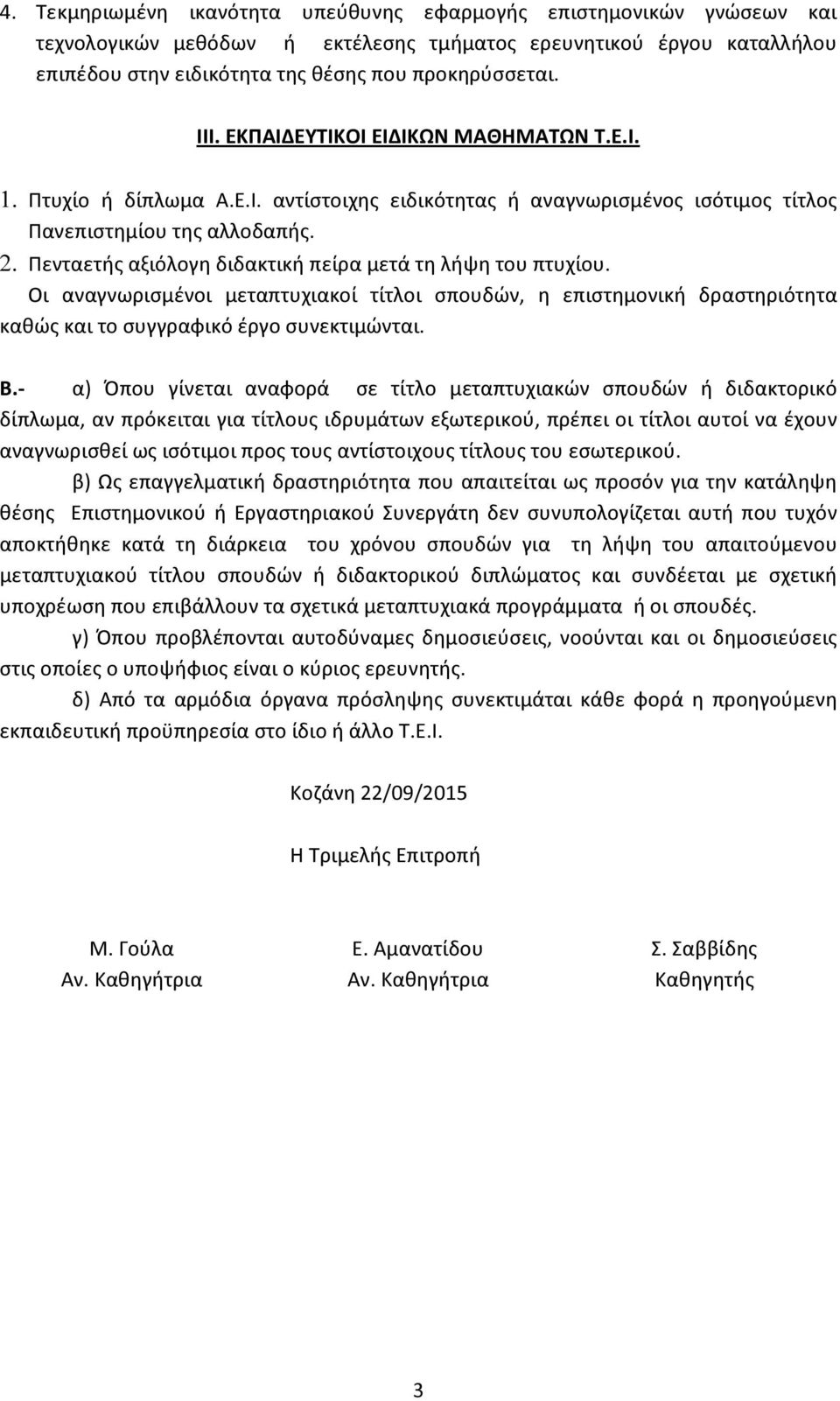 Πενταετής αξιόλογη διδακτική πείρα μετά τη λήψη του πτυχίου. Οι αναγνωρισμένοι μεταπτυχιακοί τίτλοι σπουδών, η επιστημονική δραστηριότητα καθώς και το συγγραφικό έργο συνεκτιμώνται. Β.