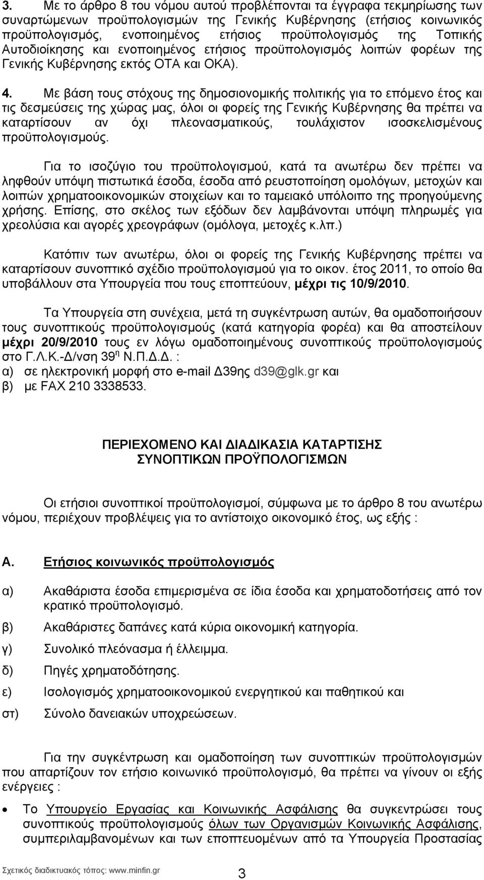 Με βάση τους στόχους της δημοσιονομικής πολιτικής για το επόμενο έτος και τις δεσμεύσεις της χώρας μας, όλοι οι φορείς της Γενικής Κυβέρνησης θα πρέπει να καταρτίσουν αν όχι πλεονασματικούς,