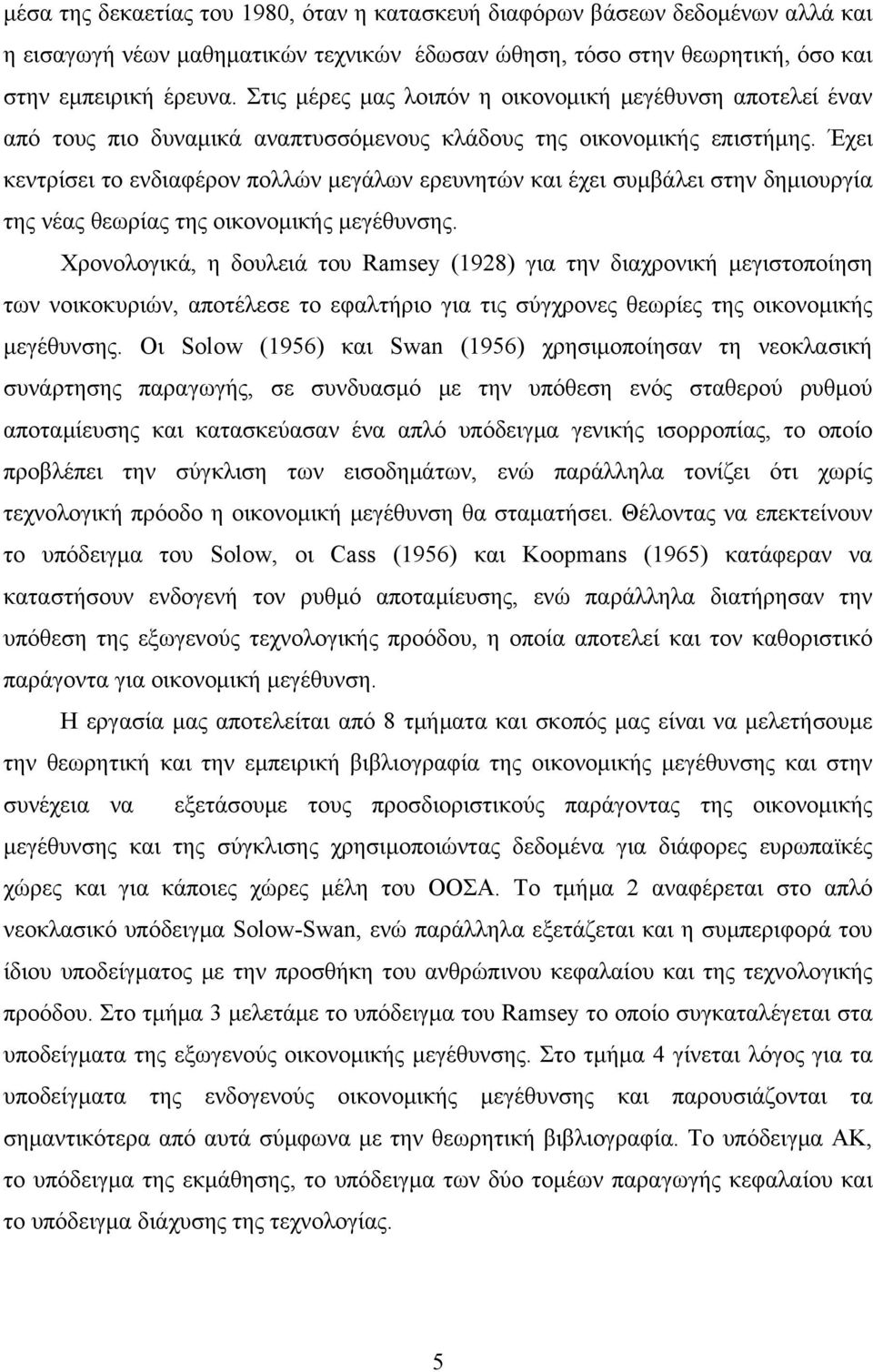 Έχει κεντρίσει το ενδιαφέρον πολλών μεγάλων ερευνητών και έχει συμβάλει στην δημιουργία της νέας θεωρίας της οικονομικής μεγέθυνσης.