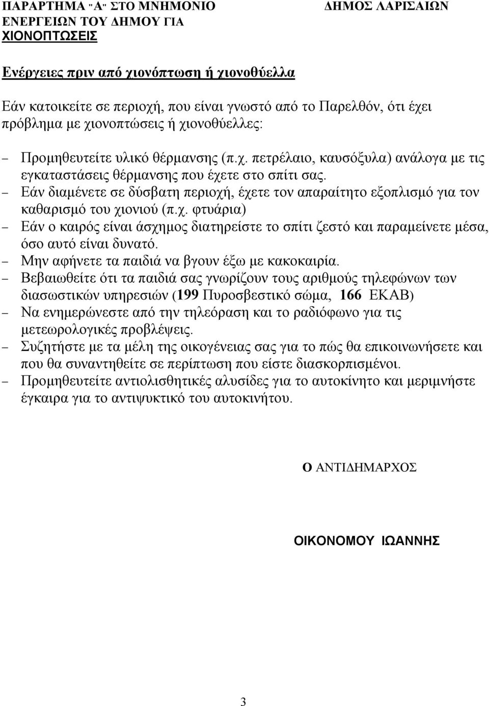 - Εάν διαμένετε σε δύσβατη περιοχή, έχετε τον απαραίτητο εξοπλισμό για τον καθαρισμό του χιονιού (π.χ. φτυάρια) - Εάν ο καιρός είναι άσχημος διατηρείστε το σπίτι ζεστό και παραμείνετε μέσα, όσο αυτό είναι δυνατό.