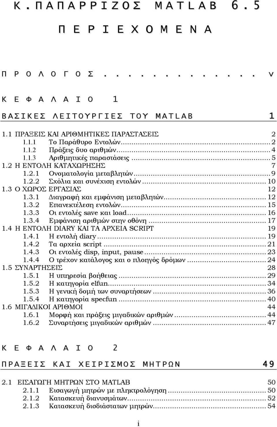 2.2 Σχόλια και συνέχιση εντολών... 10 1.3 Ο ΧΩΡΟΣ ΕΡΓΑΣΙΑΣ 12 1.3.1 ιαγραφή και εµφάνιση µεταβλητών... 12 1.3.2 Επανεκτέλεση εντολών... 15 1.3.3 Οι εντολές save και load... 16 1.3.4 Εµφάνιση αριθµών στην οθόνη.