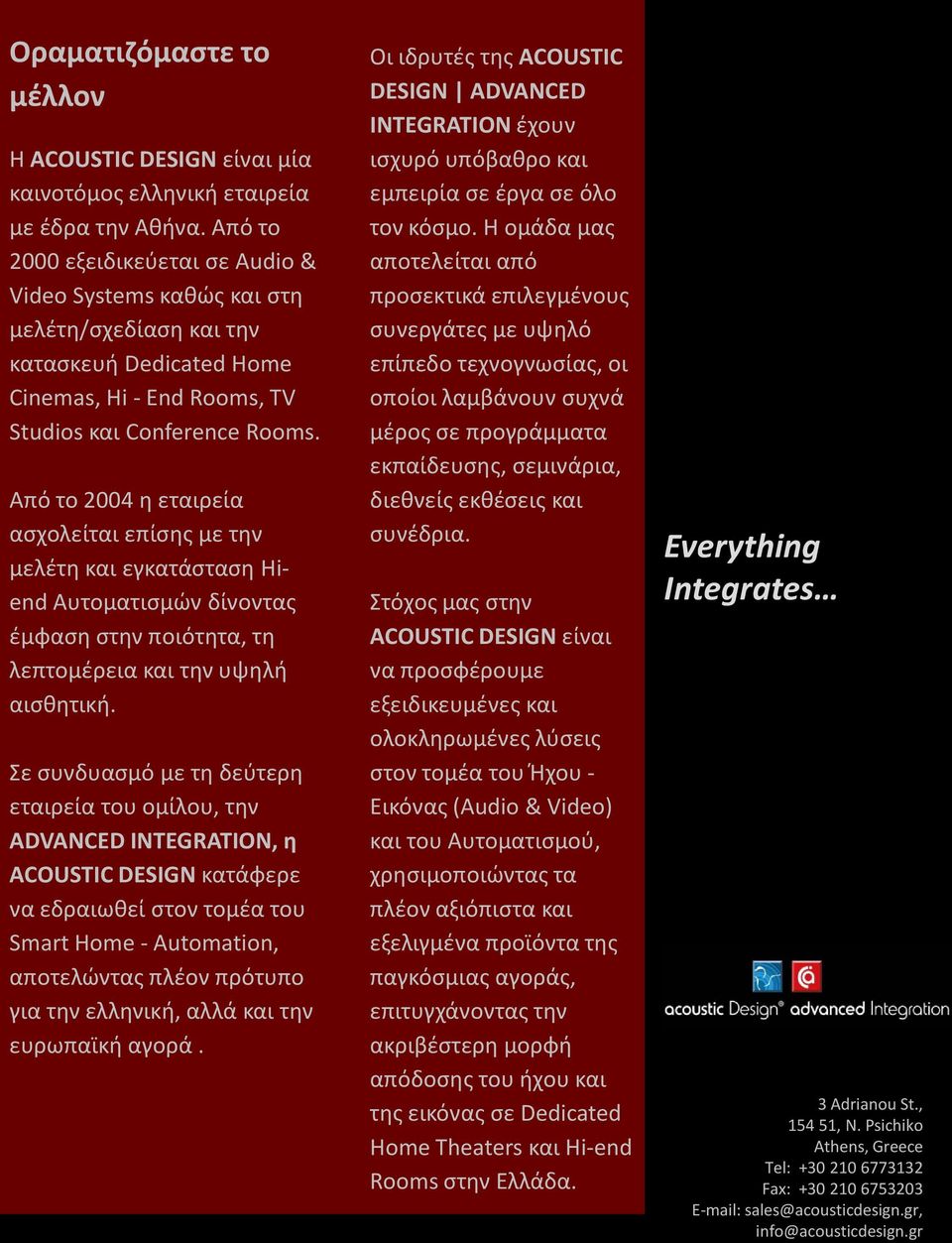 Από το 2004 η εταιρεία ασχολείται επίσης με την μελέτη και εγκατάσταση Hiend Αυτοματισμών δίνοντας έμφαση στην ποιότητα, τη λεπτομέρεια και την υψηλή αισθητική.