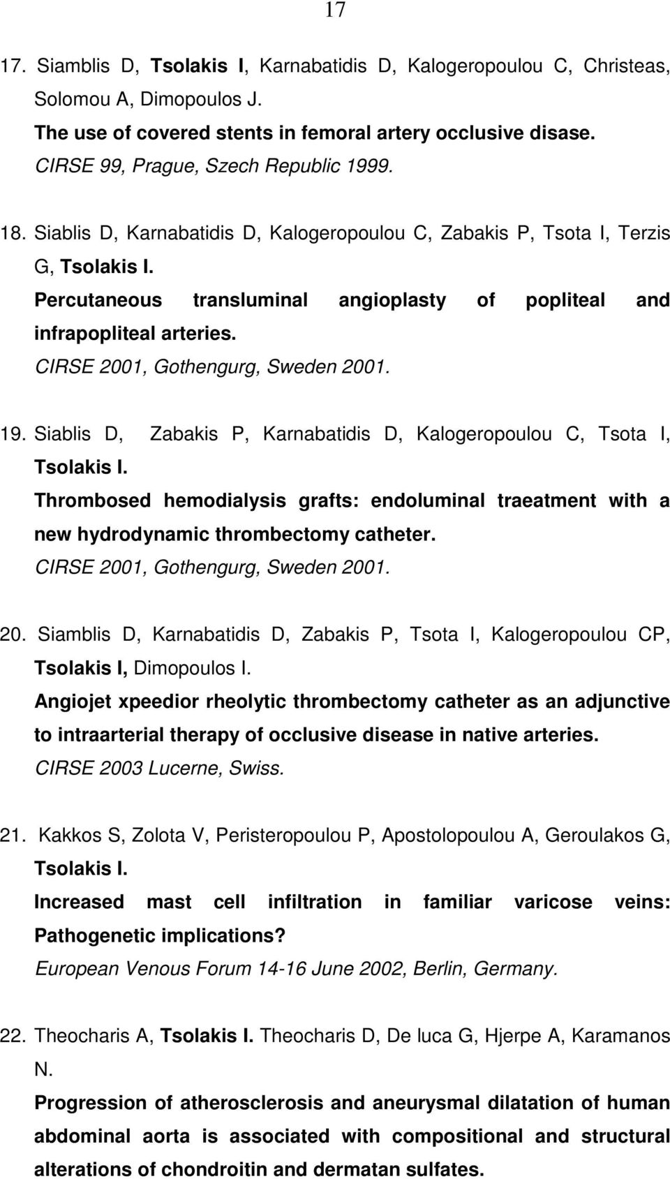 Percutaneous transluminal angioplasty of popliteal and infrapopliteal arteries. CIRSE 2001, Gothengurg, Sweden 2001. 19. Siablis D, Zabakis P, Karnabatidis D, Kalogeropoulou C, Tsota I, Tsolakis I.