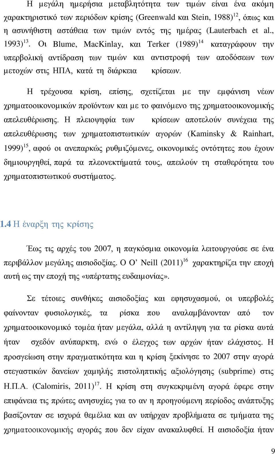Η τρέχουσα κρίση, επίσης, σχετίζεται µε την εµφάνιση νέων χρηµατοοικονοµικών προϊόντων και µε το φαινόµενο της χρηµατοοικονοµικής απελευθέρωσης.
