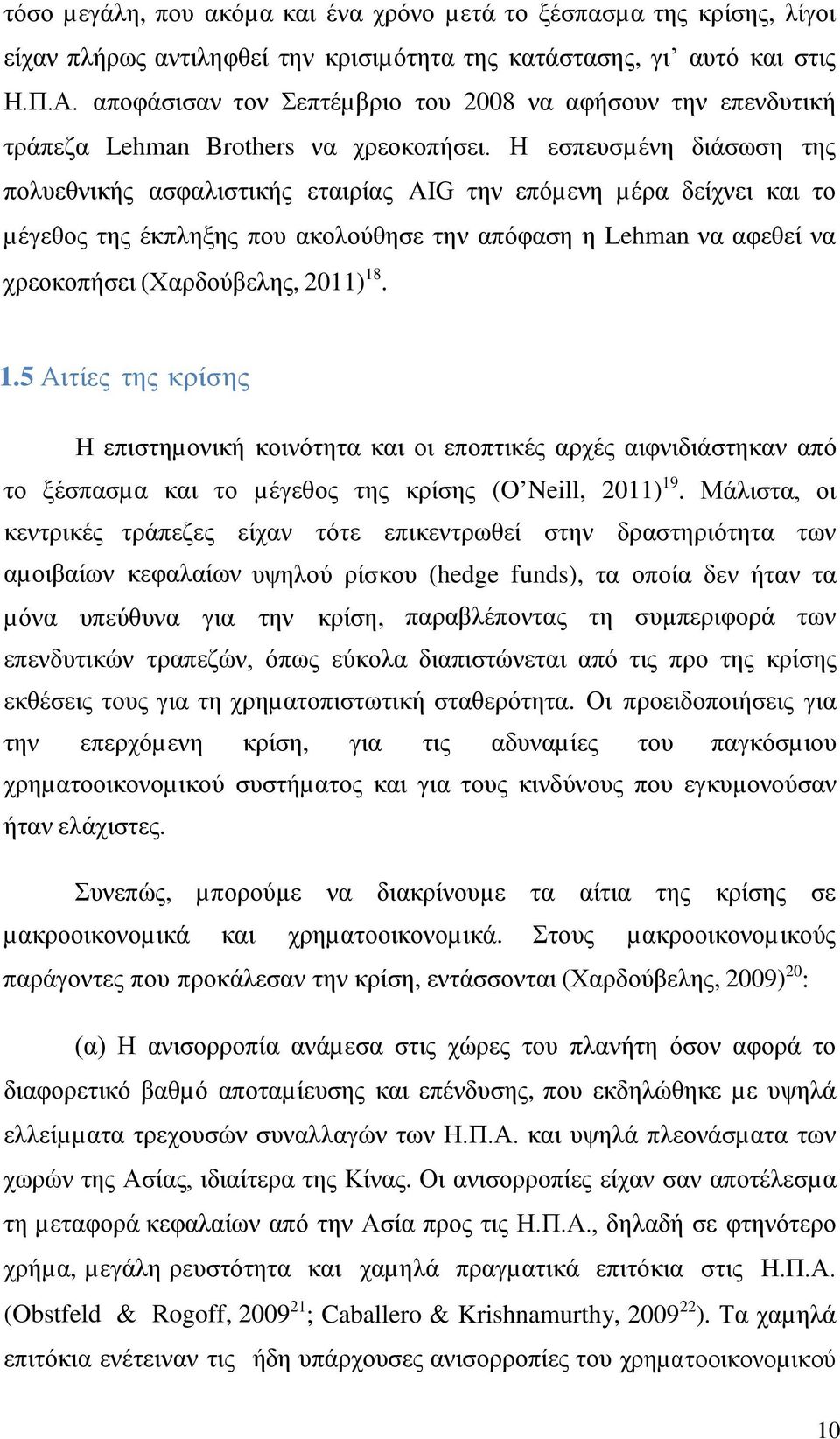 Η εσπευσµένη διάσωση της πολυεθνικής ασφαλιστικής εταιρίας AIG την επόµενη µέρα δείχνει και το µέγεθος της έκπληξης που ακολούθησε την απόφαση η Lehman να αφεθεί να χρεοκοπήσει (Χαρδούβελης, 2011) 18.