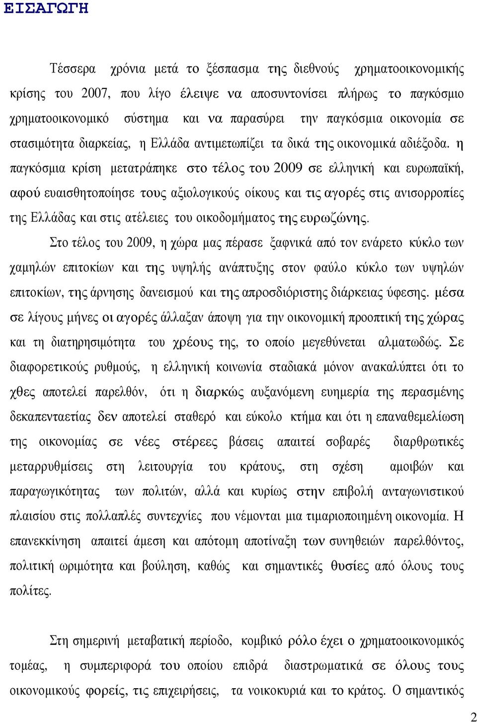η παγκόσμια κρίση μετατράπηκε στο τέλος του 2009 σε ελληνική και ευρωπαϊκή, αφού ευαισθητοποίησε τους αξιολογικούς οίκους και τις αγορές στις ανισορροπίες της Ελλάδας και στις ατέλειες του