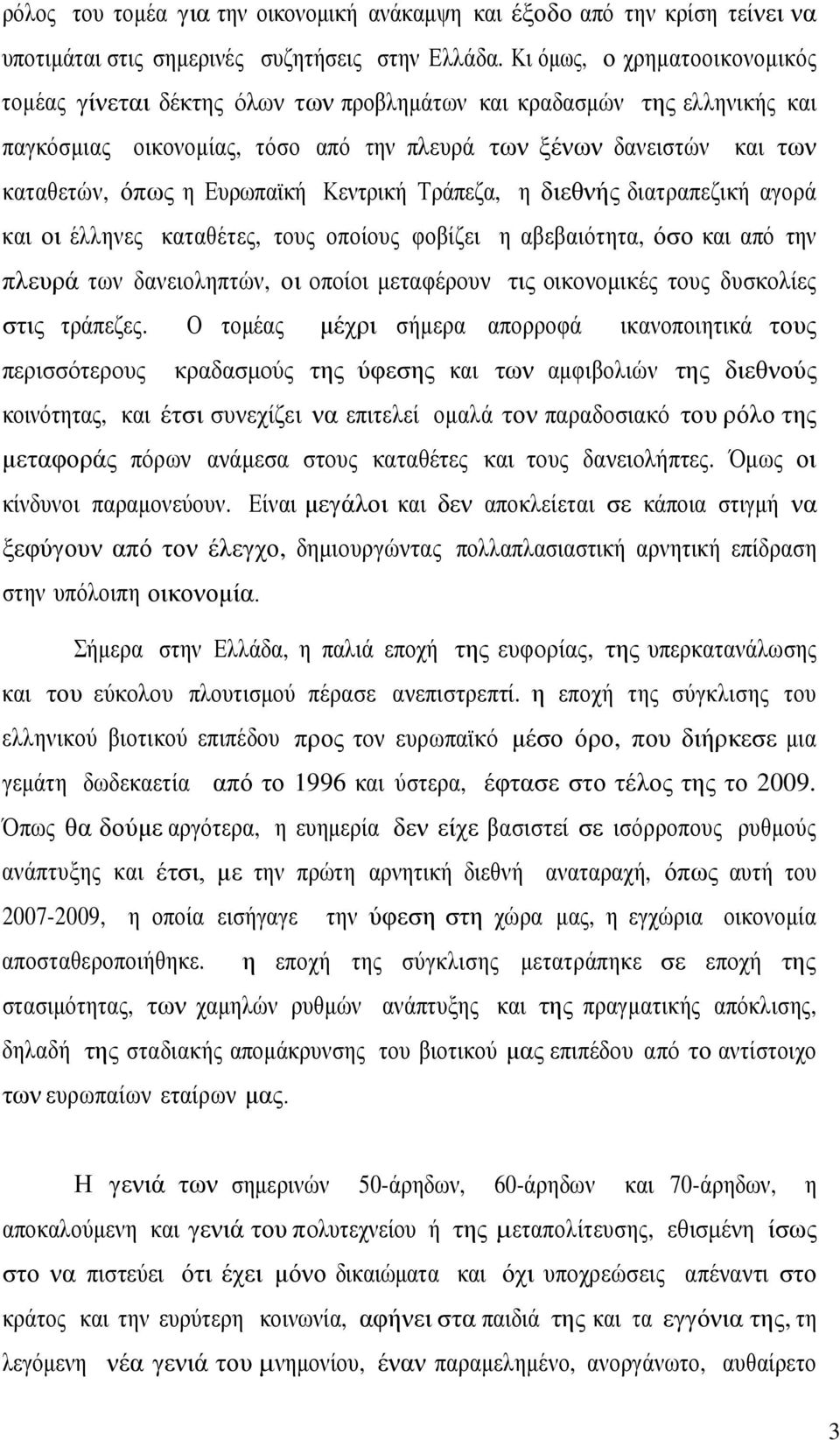 Ευρωπαϊκή Κεντρική Τράπεζα, η διεθνής διατραπεζική αγορά και οι έλληνες καταθέτες, τους οποίους φοβίζει η αβεβαιότητα, όσο και από την πλευρά των δανειοληπτών, οι οποίοι μεταφέρουν τις οικονομικές