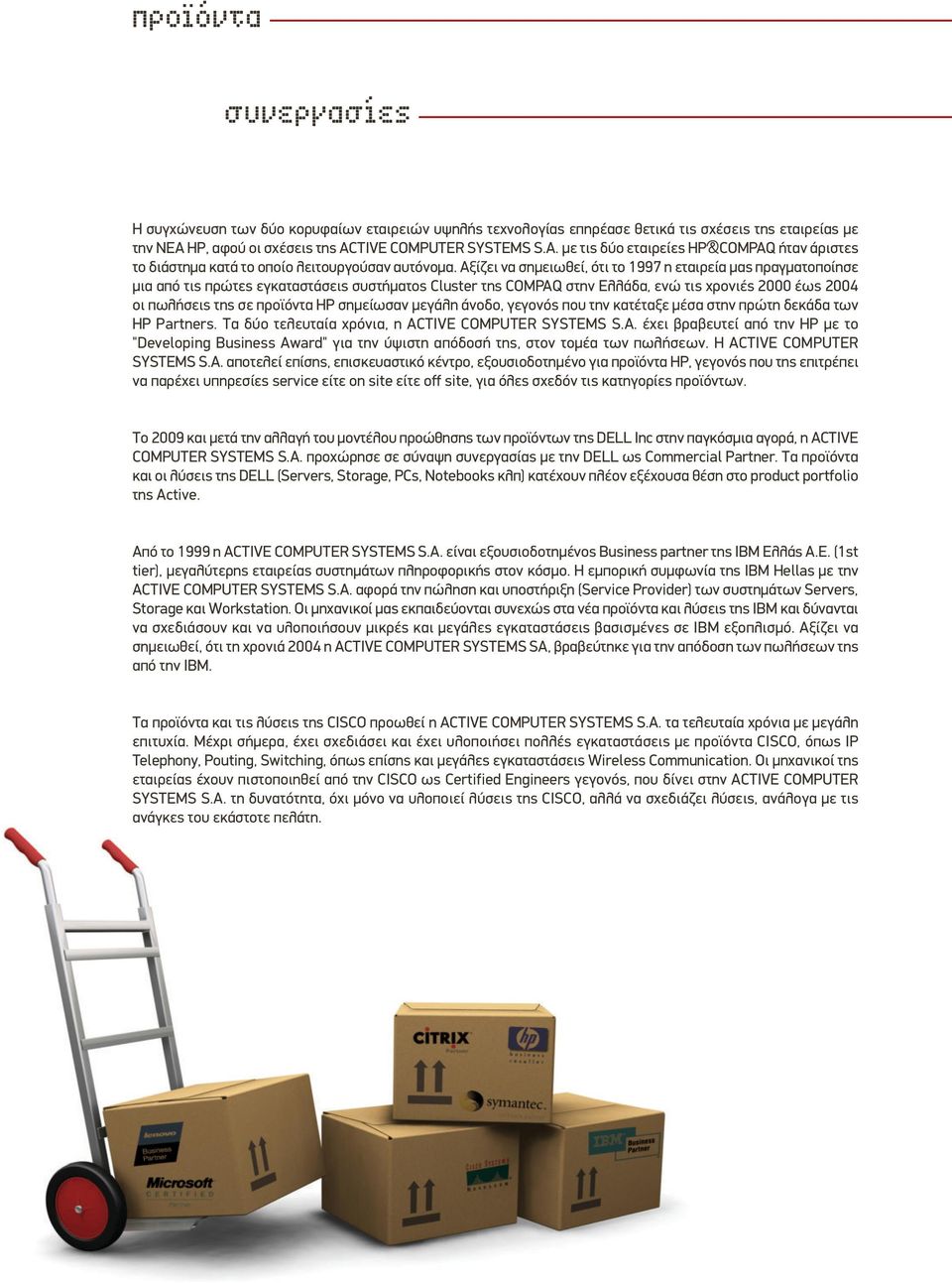 Αξίζει να σημειωθεί, ότι το 1997 η εταιρεία μας πραγματοποίησε μια από τις πρώτες εγκαταστάσεις συστήματος Cluster της COMPAQ στην Ελλάδα, ενώ τις χρονιές 2000 έως 2004 οι πωλήσεις της σε προϊόντα HP