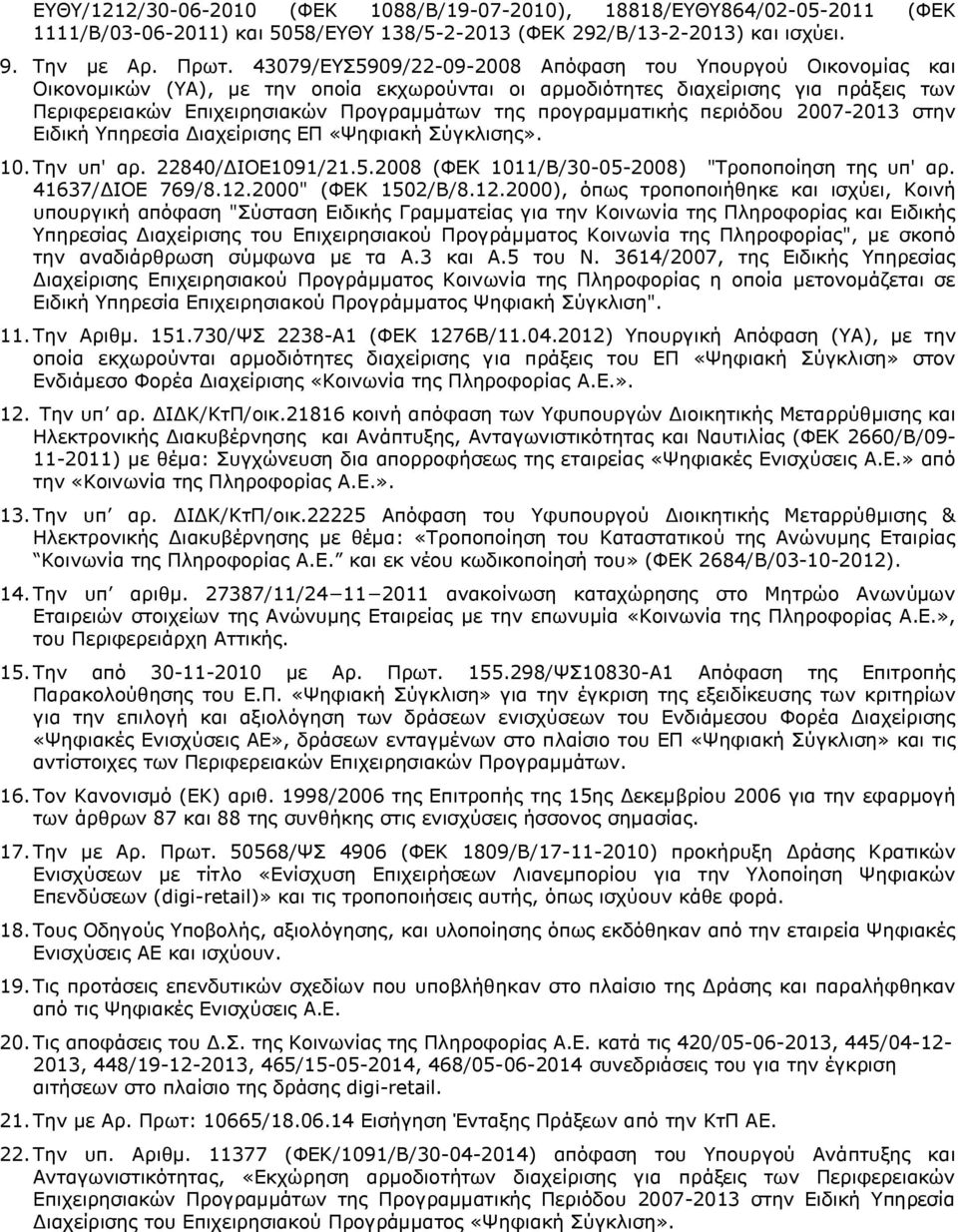 προγραμματικής περιόδου 2007-2013 στην Ειδική Υπηρεσία Διαχείρισης ΕΠ «Ψηφιακή Σύγκλισης». 10. Την υπ' αρ. 22840/ΔΙΟΕ1091/21.5.2008 (ΦΕΚ 1011/Β/30-05-2008) "Τροποποίηση της υπ' αρ. 41637/ΔΙΟΕ 769/8.