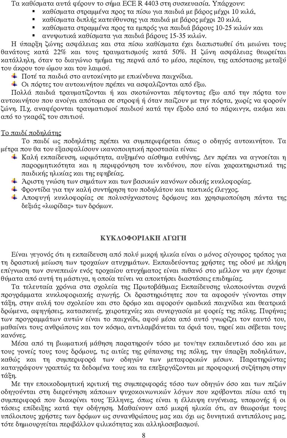 10-25 κιλών και ανυψωτικά καθίσματα για παιδιά βάρους 15-35 κιλών. Η ύπαρξη ζώνης ασφάλειας και στα πίσω καθίσματα έχει διαπιστωθεί ότι μειώνει τους θανάτους κατά 22% και τους τραυματισμούς κατά 50%.