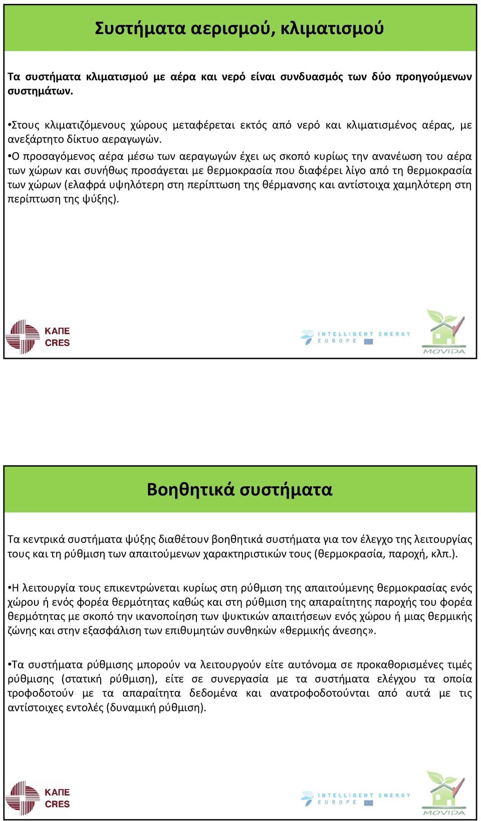 Ο προσαγόμενος αέρα μέσω των αεραγωγών έχει ως σκοπό κυρίως την ανανέωση του αέρα των χώρων και συνήθως προσάγεται με θερμοκρασία που διαφέρει λίγο από τη θερμοκρασία των χώρων(ελαφρά υψηλότερη στη