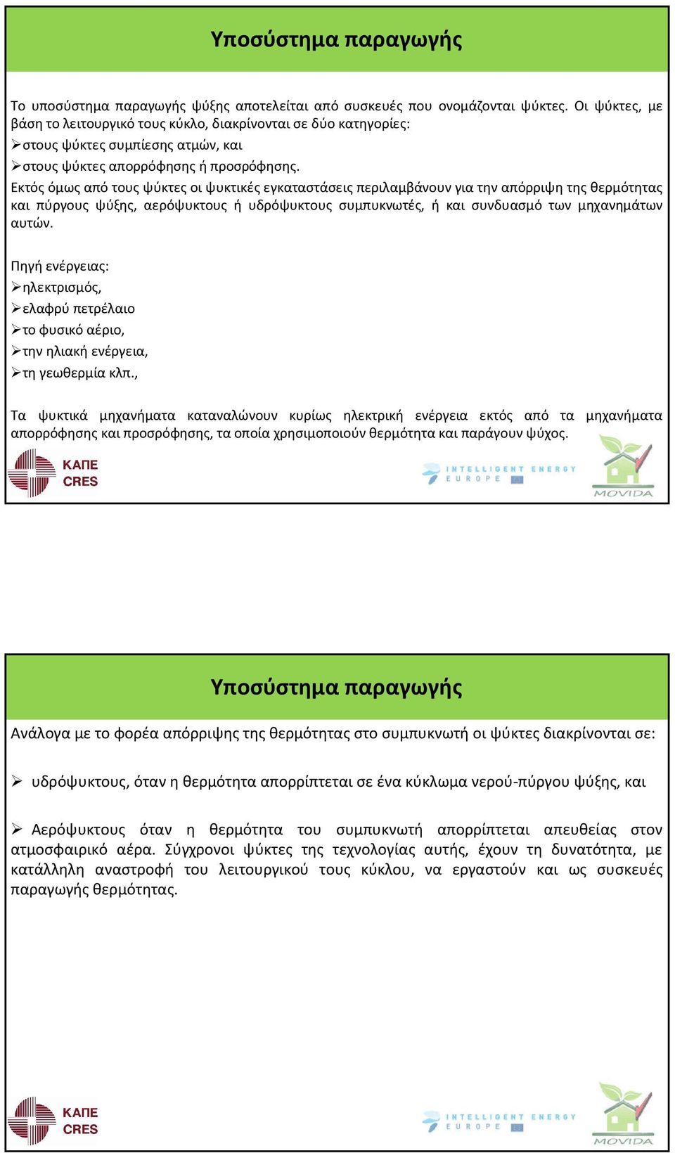 Εκτός όμως από τους ψύκτες οι ψυκτικές εγκαταστάσεις περιλαμβάνουν για την απόρριψη της θερμότητας και πύργους ψύξης, αερόψυκτους ή υδρόψυκτους συμπυκνωτές, ή και συνδυασμό των μηχανημάτων αυτών.