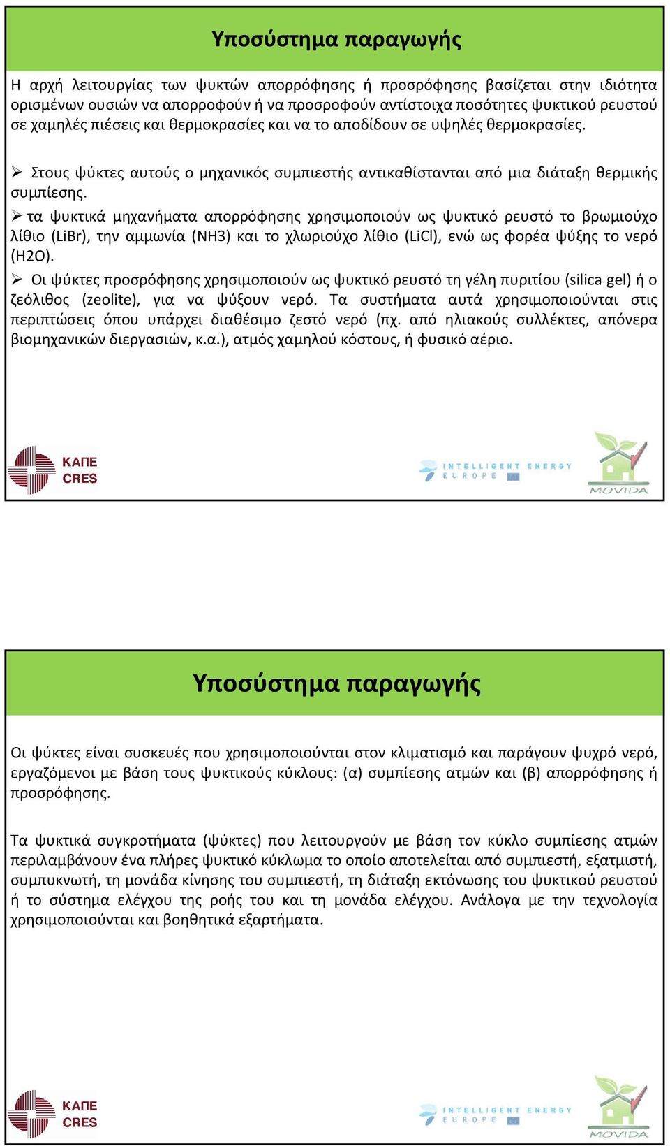 τα ψυκτικά μηχανήματα απορρόφησης χρησιμοποιούν ως ψυκτικό ρευστό το βρωμιούχο λίθιο (LiBr), την αμμωνία (NH3) και το χλωριούχο λίθιο (LiCl), ενώ ως φορέα ψύξης το νερό (Η2Ο).