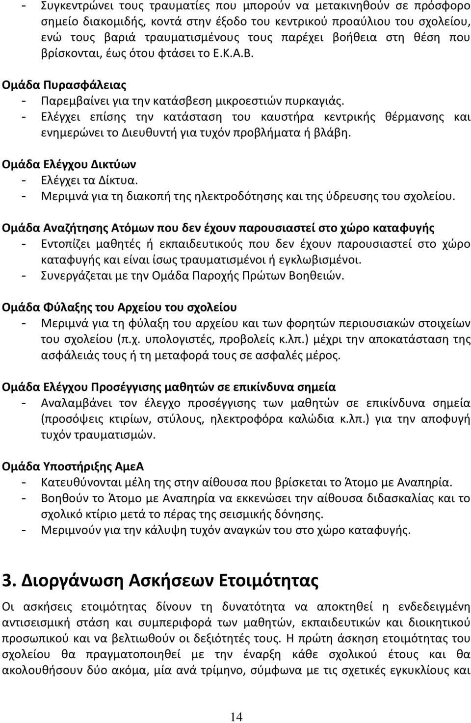 - Ελέγχει επίσης την κατάσταση του καυστήρα κεντρικής θέρμανσης και ενημερώνει το Διευθυντή για τυχόν προβλήματα ή βλάβη. Ομάδα Ελέγχου Δικτύων - Ελέγχει τα Δίκτυα.