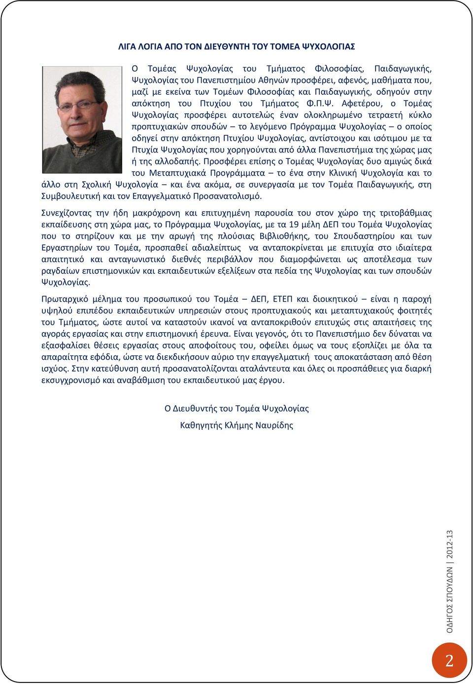 Αφετέρου, ο Τομέας Ψυχολογίας προσφέρει αυτοτελώς έναν ολοκληρωμένο τετραετή κύκλο προπτυχιακών σπουδών το λεγόμενο Πρόγραμμα Ψυχολογίας ο οποίος οδηγεί στην απόκτηση Πτυχίου Ψυχολογίας,, αντίστοιχου