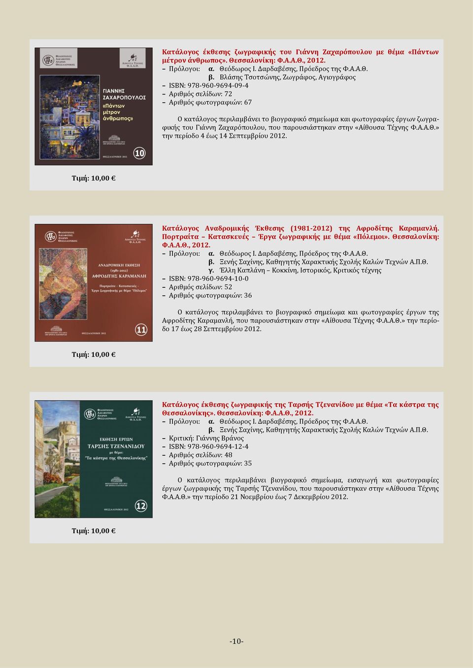 Ζαχαρόπουλου, που παρουσιάστηκαν στην «Αίθουσα Τέχνης Φ.Α.Α.Θ.» την περίοδο 4 έως 14 Σεπτεμβρίου 2012. Κατάλογος Αναδρομικής Έκθεσης (1981-2012) της Αφροδίτης Καραμανλή.