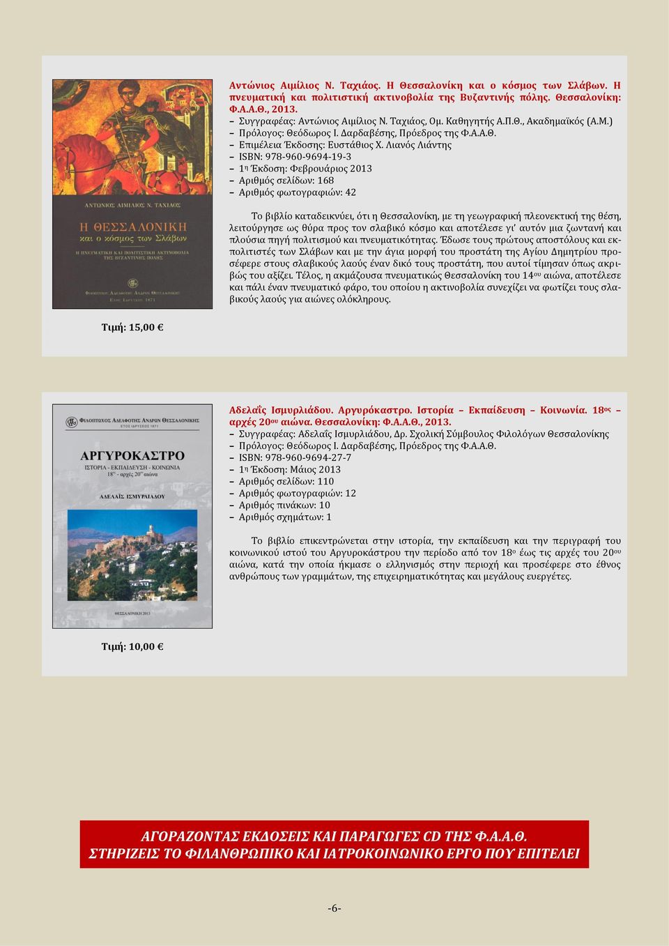 Λιανός Λιάντης ISBN: 978-960-9694-19-3 1 η Έκδοση: Φεβρουάριος 2013 Αριθμός σελίδων: 168 Αριθμός φωτογραφιών: 42 Το βιβλίο καταδεικνύει, ότι η Θεσσαλονίκη, με τη γεωγραφική πλεονεκτική της θέση,
