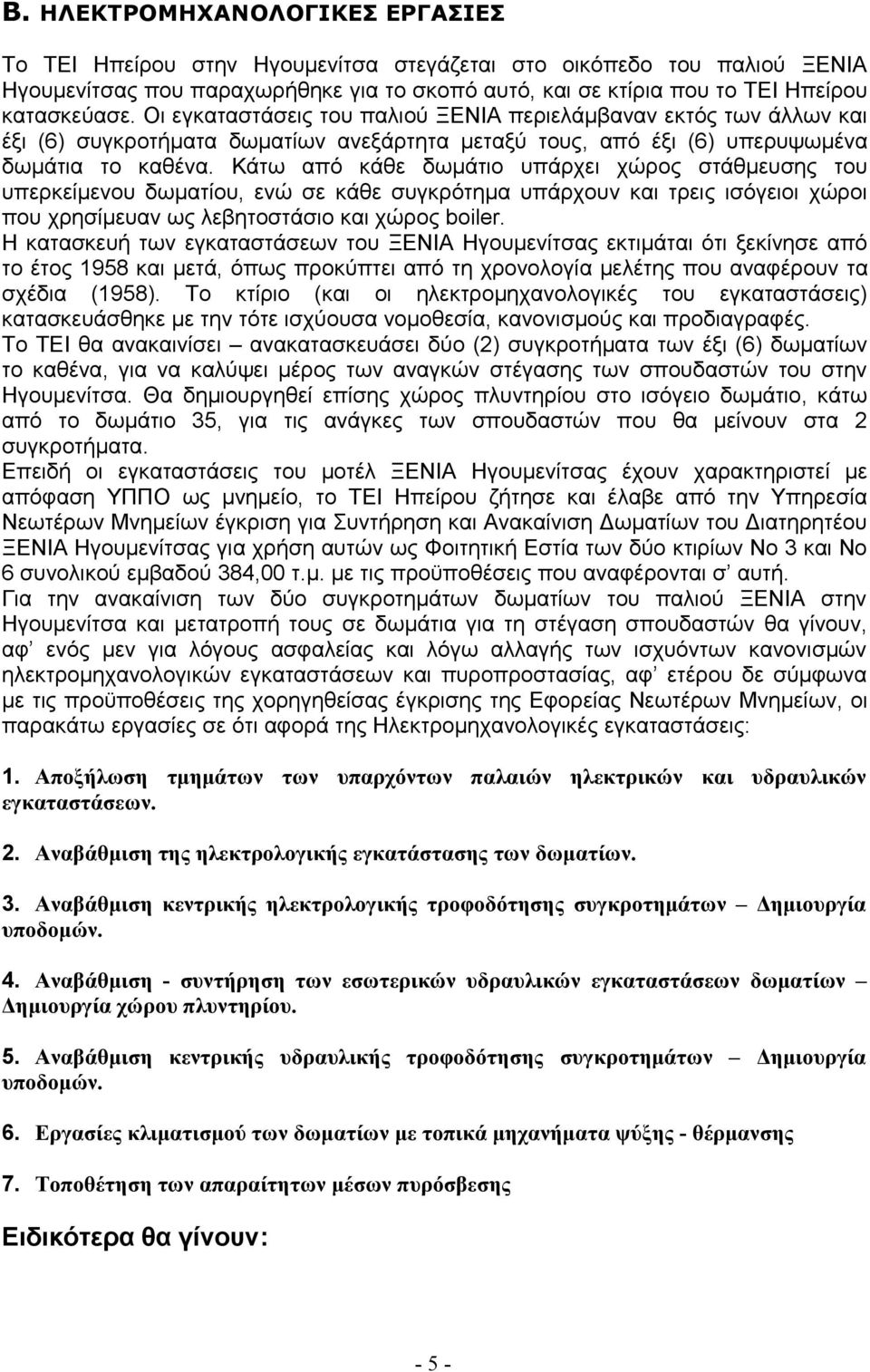 Κάτω από κάθε δωμάτιο υπάρχει χώρος στάθμευσης του υπερκείμενου δωματίου, ενώ σε κάθε συγκρότημα υπάρχουν και τρεις ισόγειοι χώροι που χρησίμευαν ως λεβητοστάσιο και χώρος boiler.