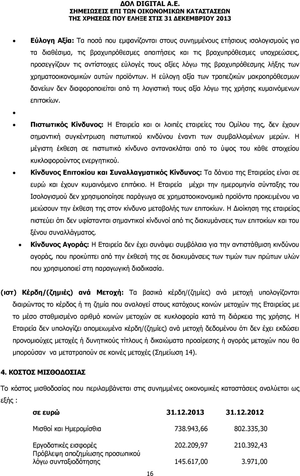 Η εύλογη αξία των τραπεζικών μακροπρόθεσμων δανείων δεν διαφοροποιείται από τη λογιστική τους αξία λόγω της χρήσης κυμαινόμενων επιτοκίων.