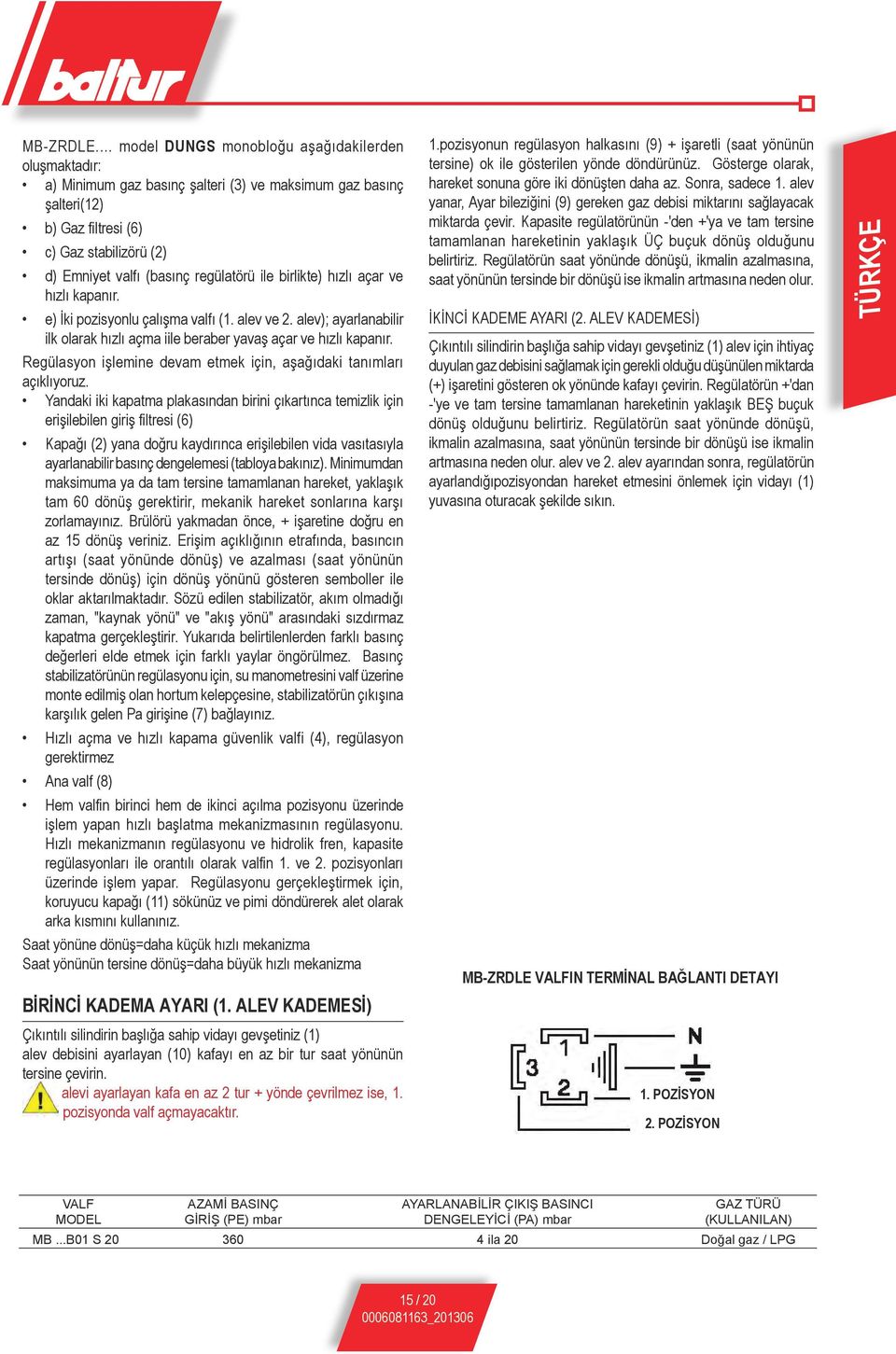 regülatörü ile birlikte) hızlı açar ve hızlı kapanır. e) İki pozisyonlu çalışma valfı (1. alev ve 2. alev); ayarlanabilir ilk olarak hızlı açma iile beraber yavaş açar ve hızlı kapanır.