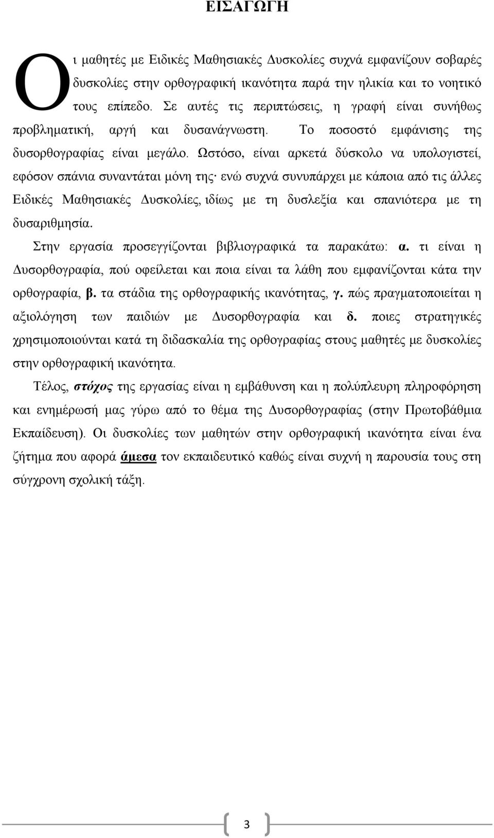 Ωστόσο, είναι αρκετά δύσκολο να υπολογιστεί, εφόσον σπάνια συναντάται μόνη της ενώ συχνά συνυπάρχει με κάποια από τις άλλες Ειδικές Μαθησιακές Δυσκολίες, ιδίως με τη δυσλεξία και σπανιότερα με τη