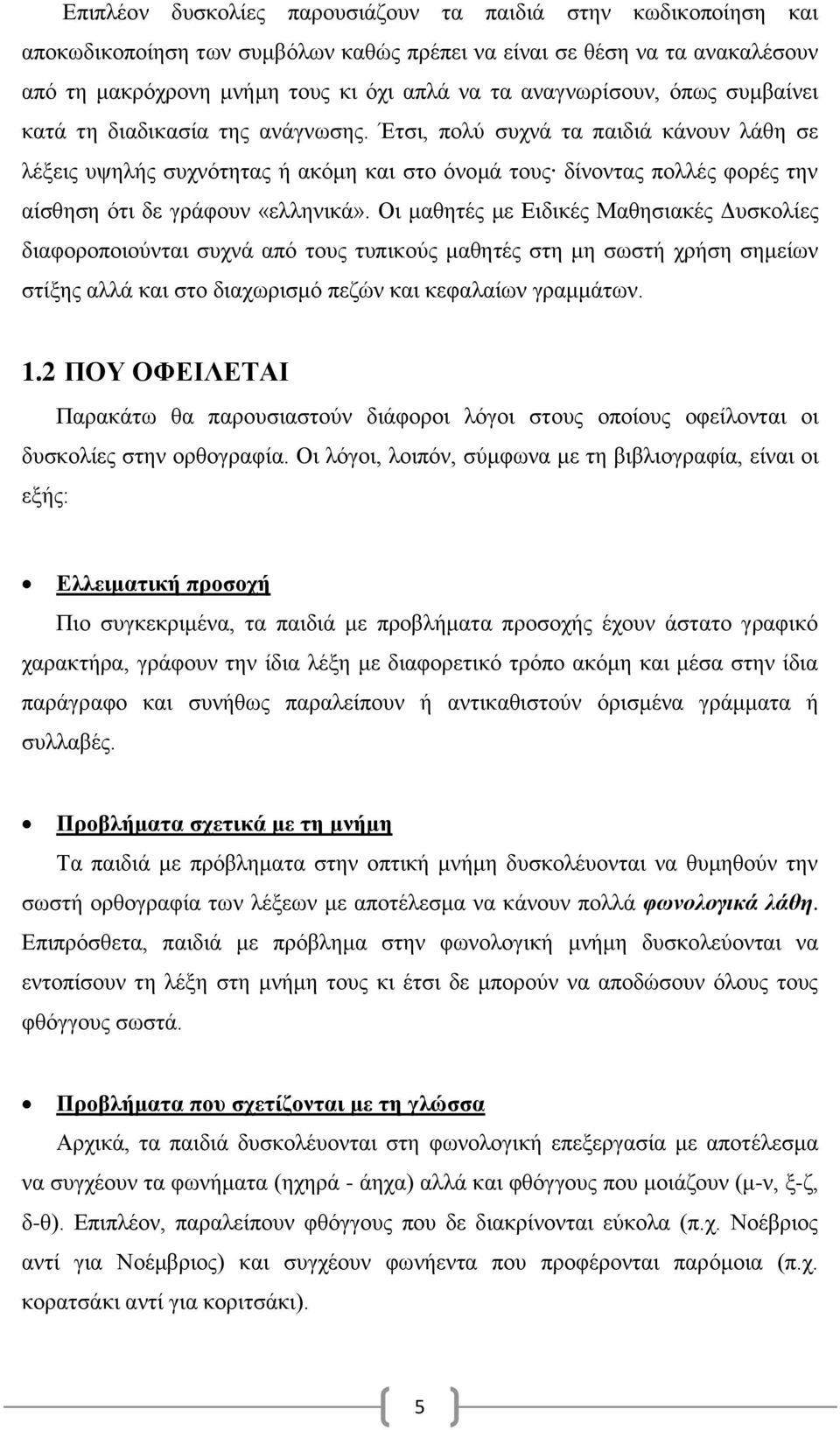 Έτσι, πολύ συχνά τα παιδιά κάνουν λάθη σε λέξεις υψηλής συχνότητας ή ακόμη και στο όνομά τους δίνοντας πολλές φορές την αίσθηση ότι δε γράφουν «ελληνικά».