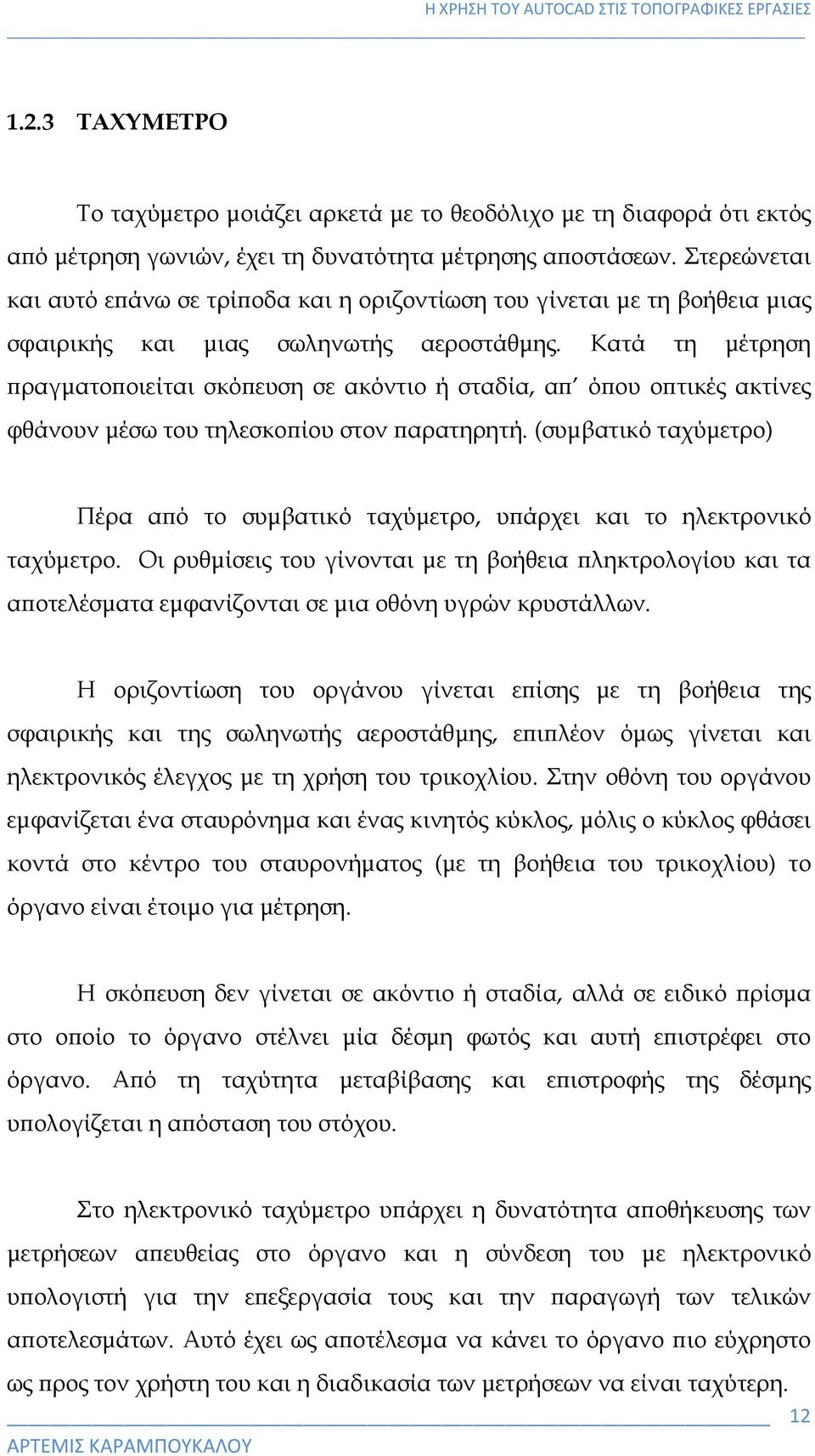 Κατά τη μέτρηση πραγματοποιείται σκόπευση σε ακόντιο ή σταδία, απ όπου οπτικές ακτίνες φθάνουν μέσω του τηλεσκοπίου στον παρατηρητή.