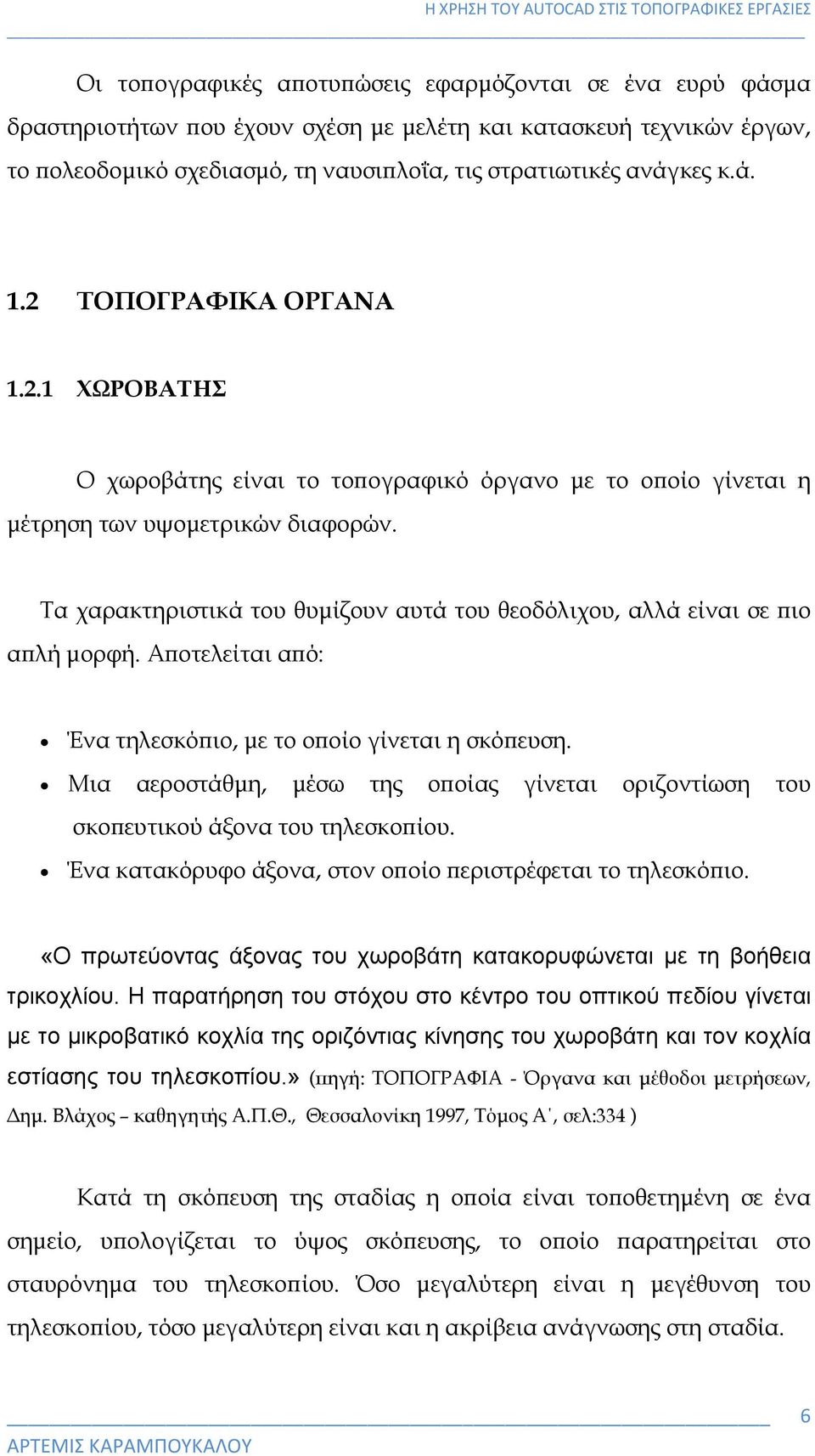 Τα χαρακτηριστικά του θυμίζουν αυτά του θεοδόλιχου, αλλά είναι σε πιο απλή μορφή. Αποτελείται από: Ένα τηλεσκόπιο, με το οποίο γίνεται η σκόπευση.