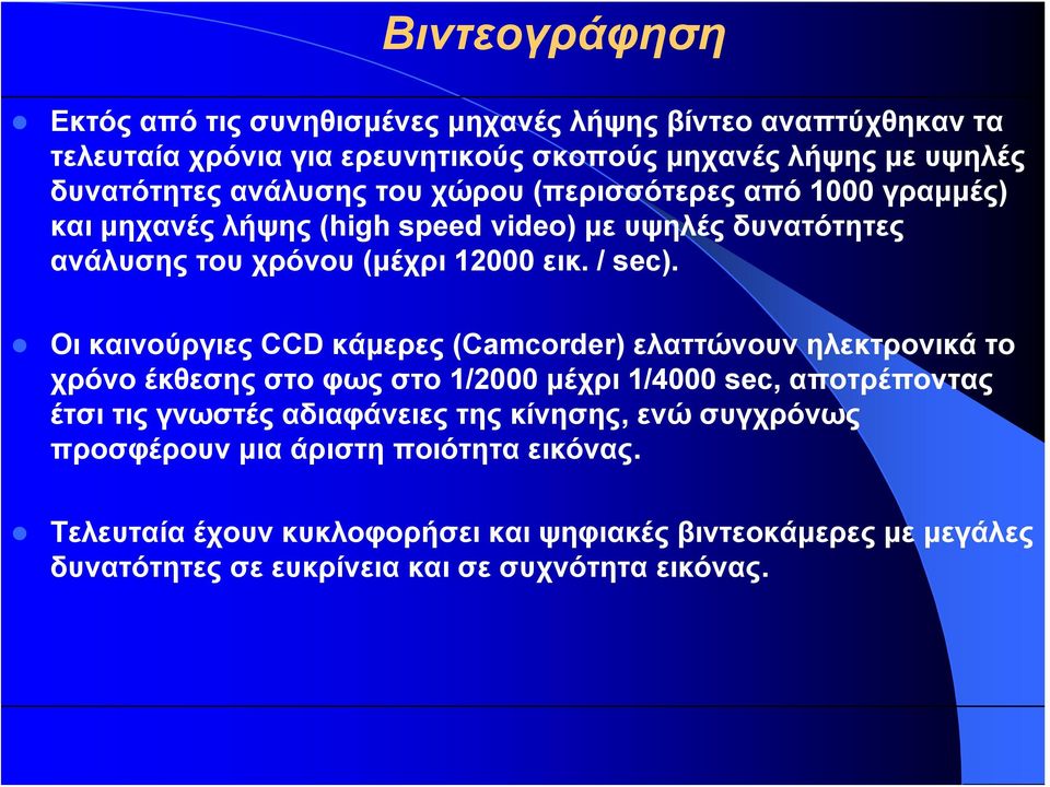 Οι καινούργιες CCD κάμερες (Camcorder) ελαττώνουν ηλεκτρονικά το χρόνο έκθεσης στο φως στο 1/2000 μέχρι 1/4000 sec, αποτρέποντας έτσι τις γνωστές αδιαφάνειες της