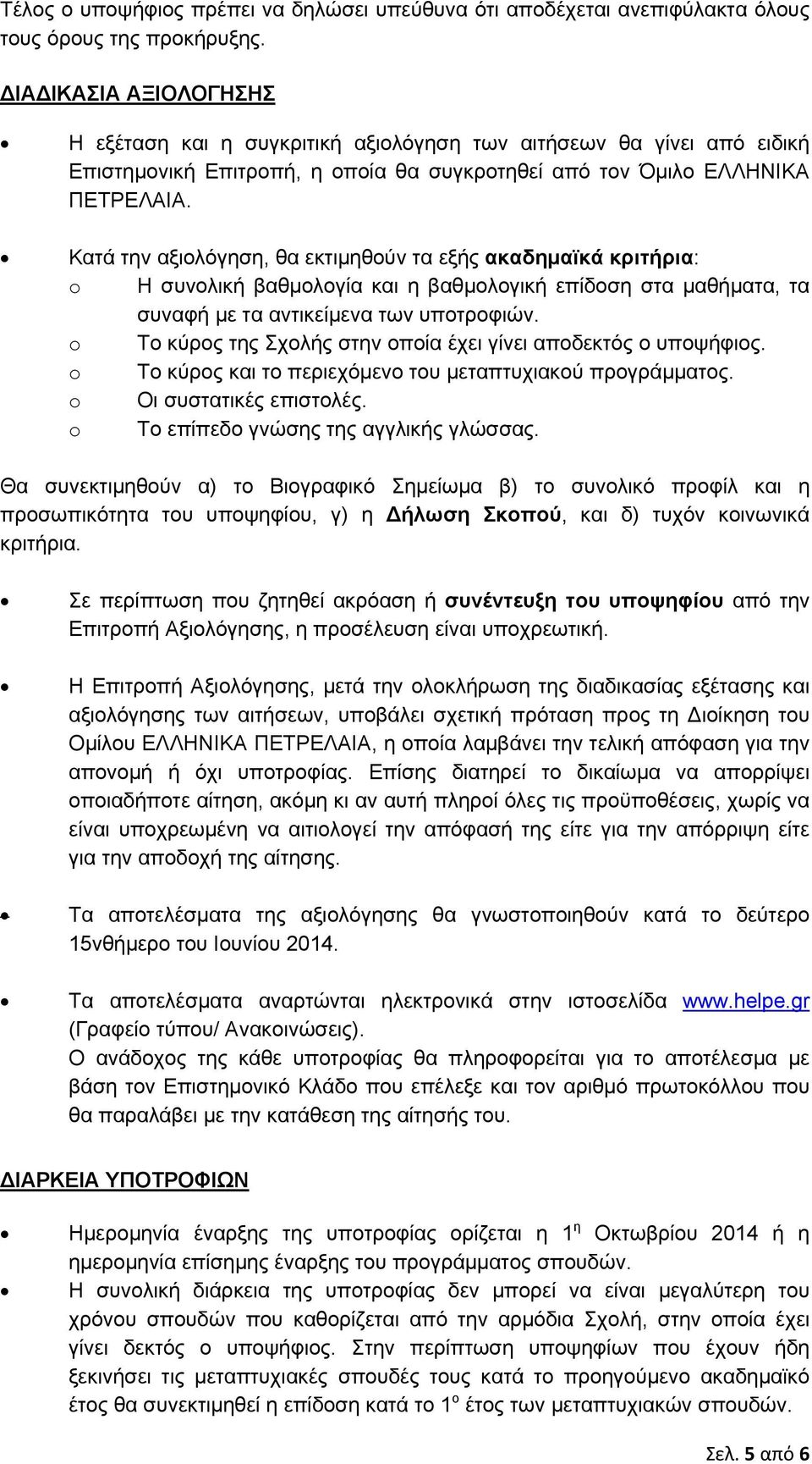 Κατά την αξιολόγηση, θα εκτιμηθούν τα εξής ακαδημαϊκά κριτήρια: o Η συνολική βαθμολογία και η βαθμολογική επίδοση στα μαθήματα, τα συναφή με τα αντικείμενα των υποτροφιών.