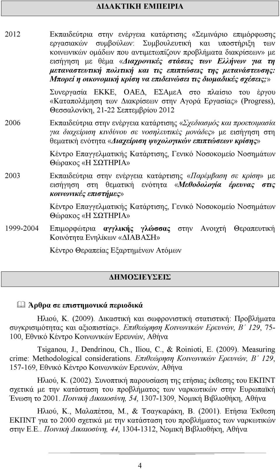 ΟΑΕΔ, ΕΣΑμεΑ στο πλαίσιο του «Καταπολέμηση των Διακρίσεων στην Αγορά Εργασίας» (Progress), Θεσσαλονίκη, 2122 Σεπτεμβρίου 2012 2006 Εκπαιδεύτρια στην ενέργεια κατάρτισης «Σχεδιασμός και προετοιμασία