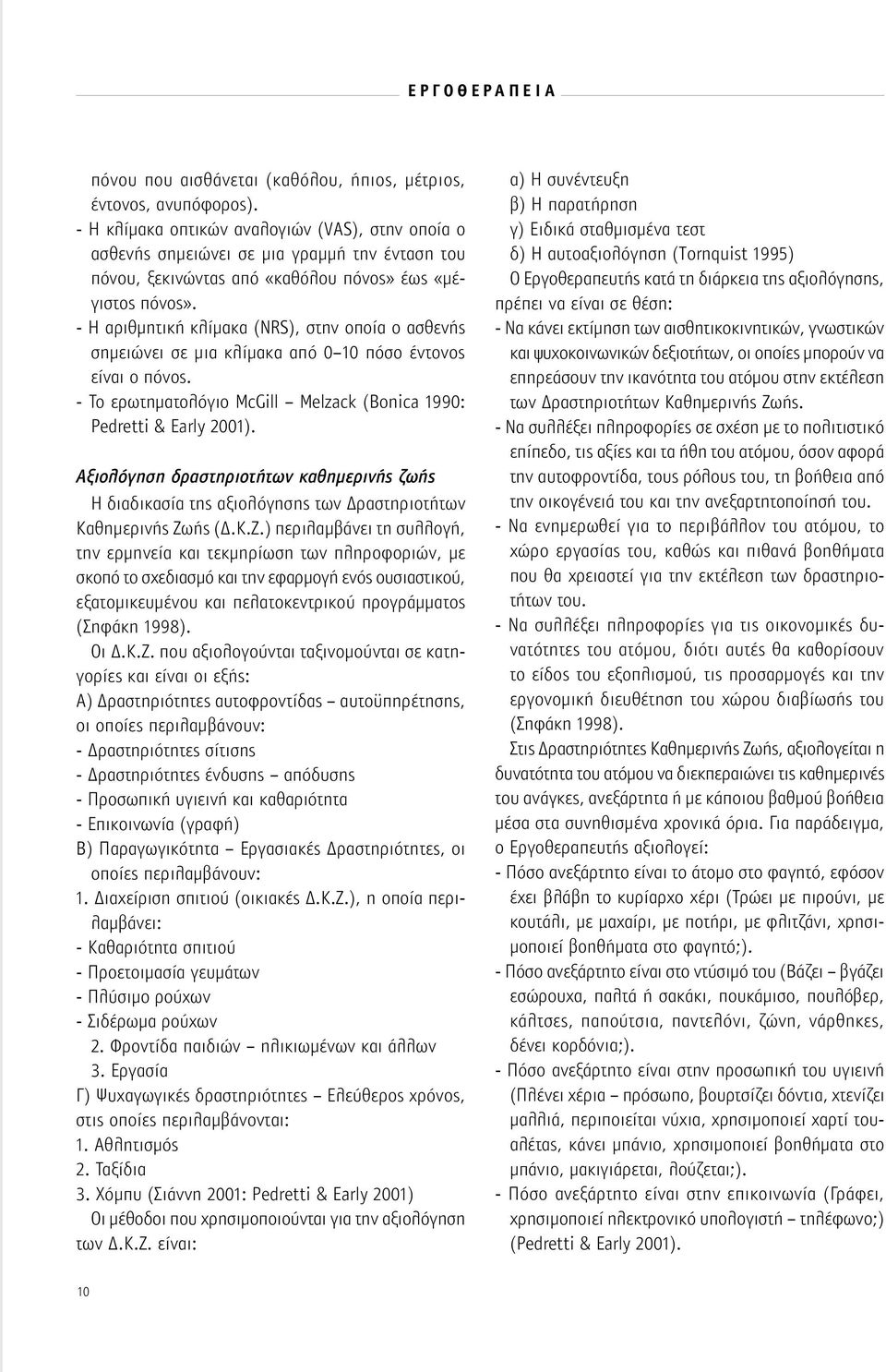 - Η αριθμητική κλίμακα (NRS), στην οποία ο ασθενής σημειώνει σε μια κλίμακα από 0 10 πόσο έντονος είναι ο πόνος. - Το ερωτηματολόγιο McGill Melzack (Bonica 1990: Pedretti & Early 2001).