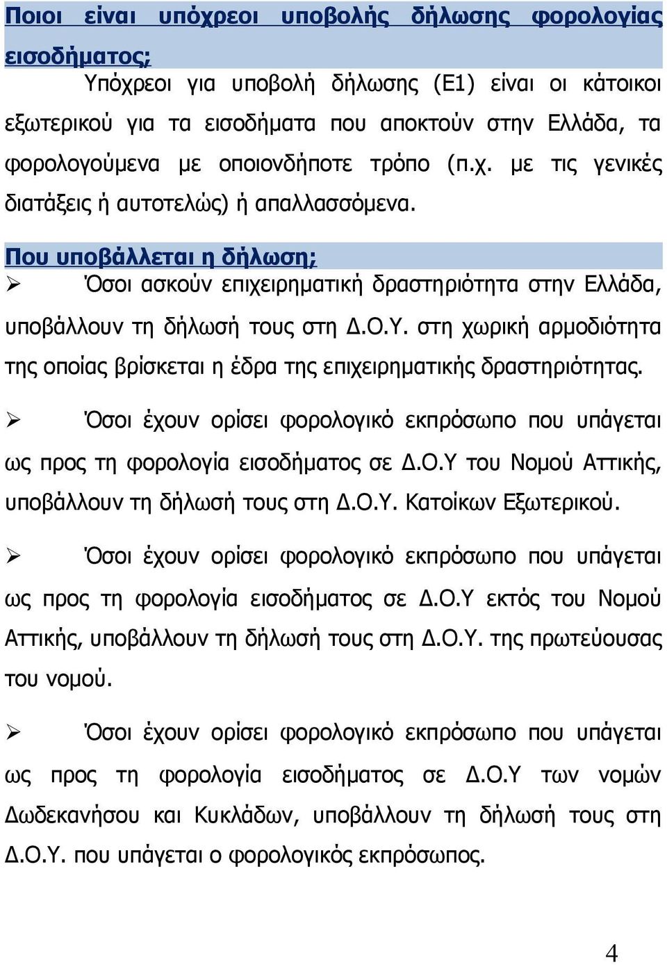 στη χωρική αρμοδιότητα της οποίας βρίσκεται η έδρα της επιχειρηματικής δραστηριότητας. Όσοι έχουν ορίσει φορολογικό εκπρόσωπο που υπάγεται ως προς τη φορολογία εισοδήματος σε Δ.Ο.