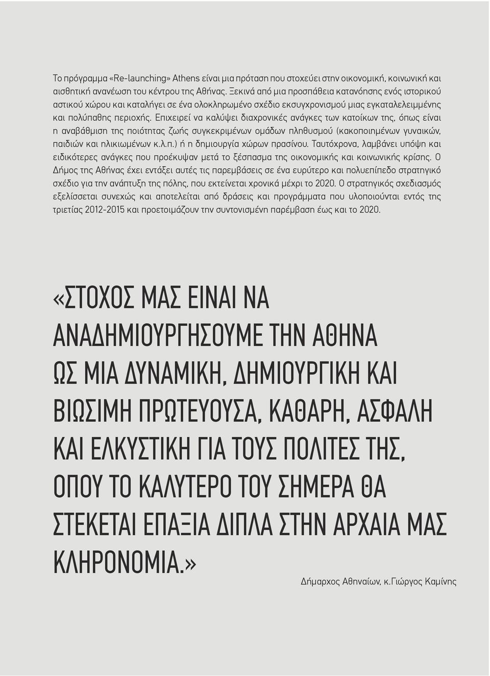 Επιχειρεί να καλύψει διαχρονικές ανάγκες των κατοίκων της, όπως είναι η αναβάθµιση της ποιότητας ζωής συγκεκριµένων οµάδων πληθυσµού (κακοποιηµένων γυναικών, παιδιών και ηλικιωµένων κ.λ.π.) ή η δηµιουργία χώρων πρασίνου.