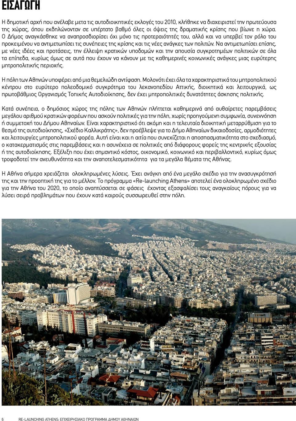 Ο Δήμος αναγκάσθηκε να αναπροσδιορίσει όχι μόνο τις προτεραιότητές του, αλλά και να υπερβεί τον ρόλο του προκειμένου να αντιμετωπίσει τις συνέπειες της κρίσης και τις νέες ανάγκες των πολιτών.