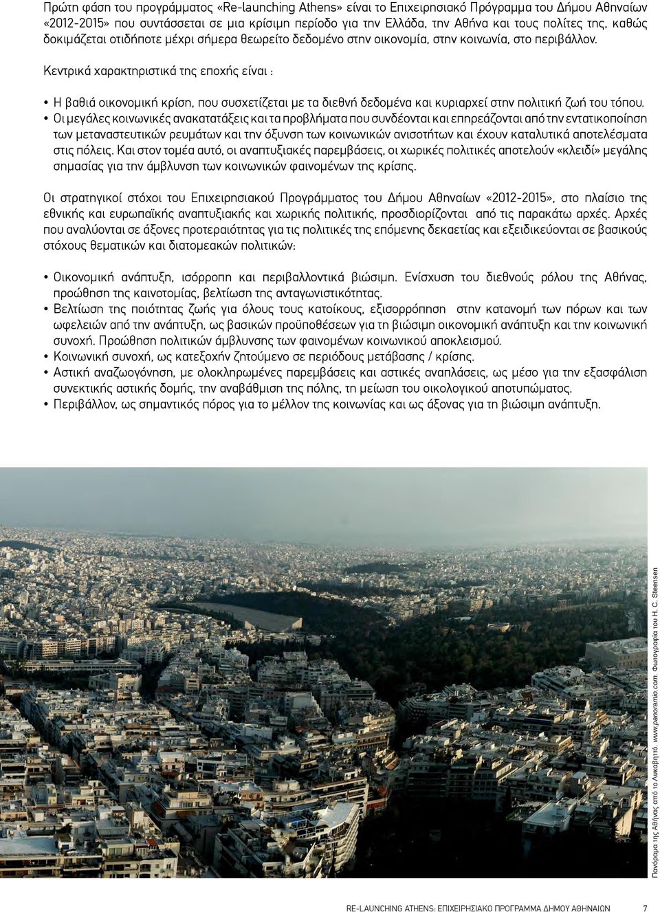 Κεντρικά χαρακτηριστικά της εποχής είναι : Η βαθιά οικονοµική κρίση, που συσχετίζεται µε τα διεθνή δεδοµένα και κυριαρχεί στην πολιτική ζωή του τόπου.