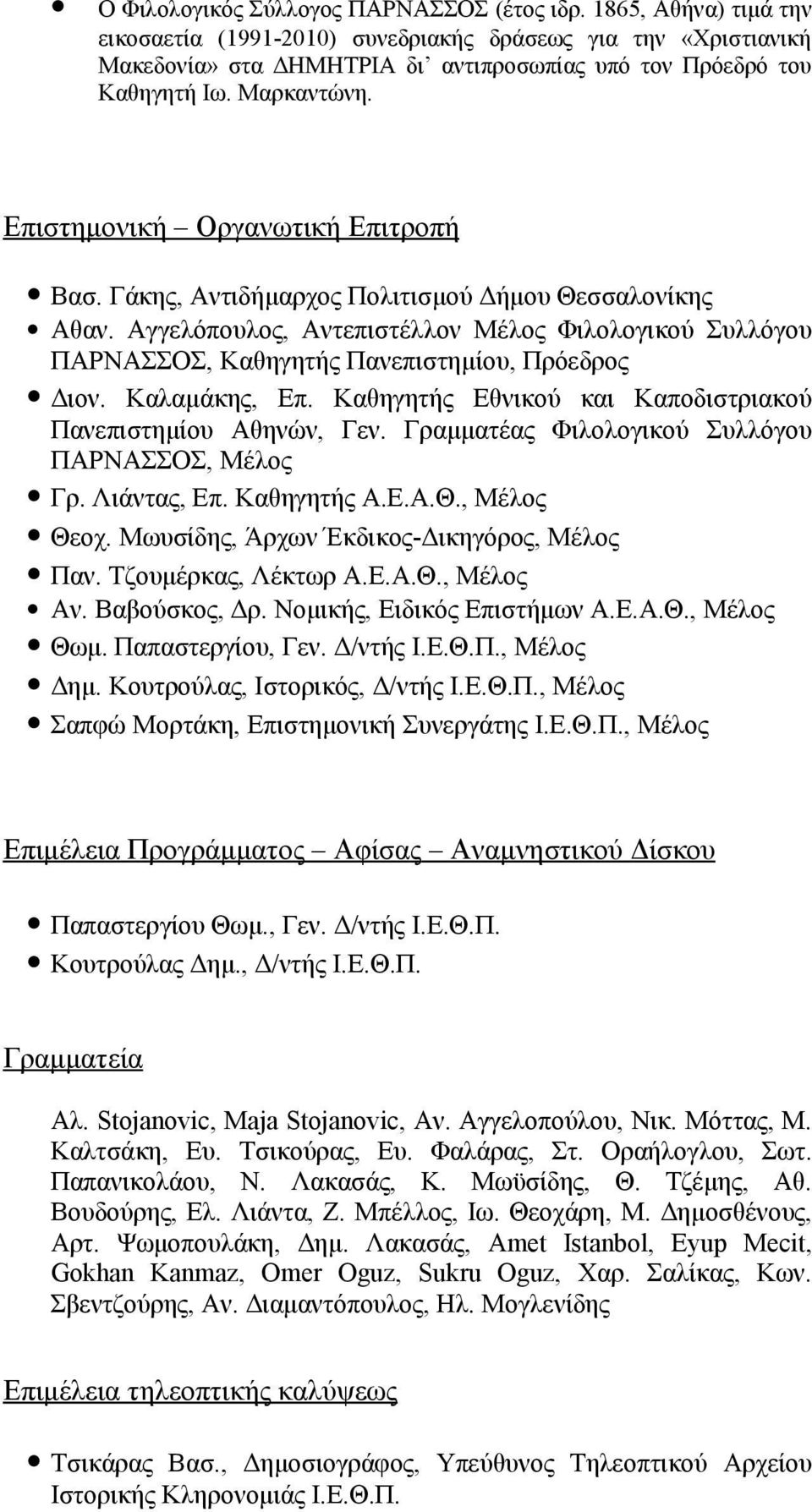 Επιστημονική Οργανωτική Επιτροπή Βασ. Γάκης, Αντιδήμαρχος Πολιτισμού Δήμου Θεσσαλονίκης Αθαν. Αγγελόπουλος, Αντεπιστέλλον Μέλος Φιλολογικού Συλλόγου ΠΑΡΝΑΣΣΟΣ, Καθηγητής Πανεπιστημίου, Πρόεδρος Διον.