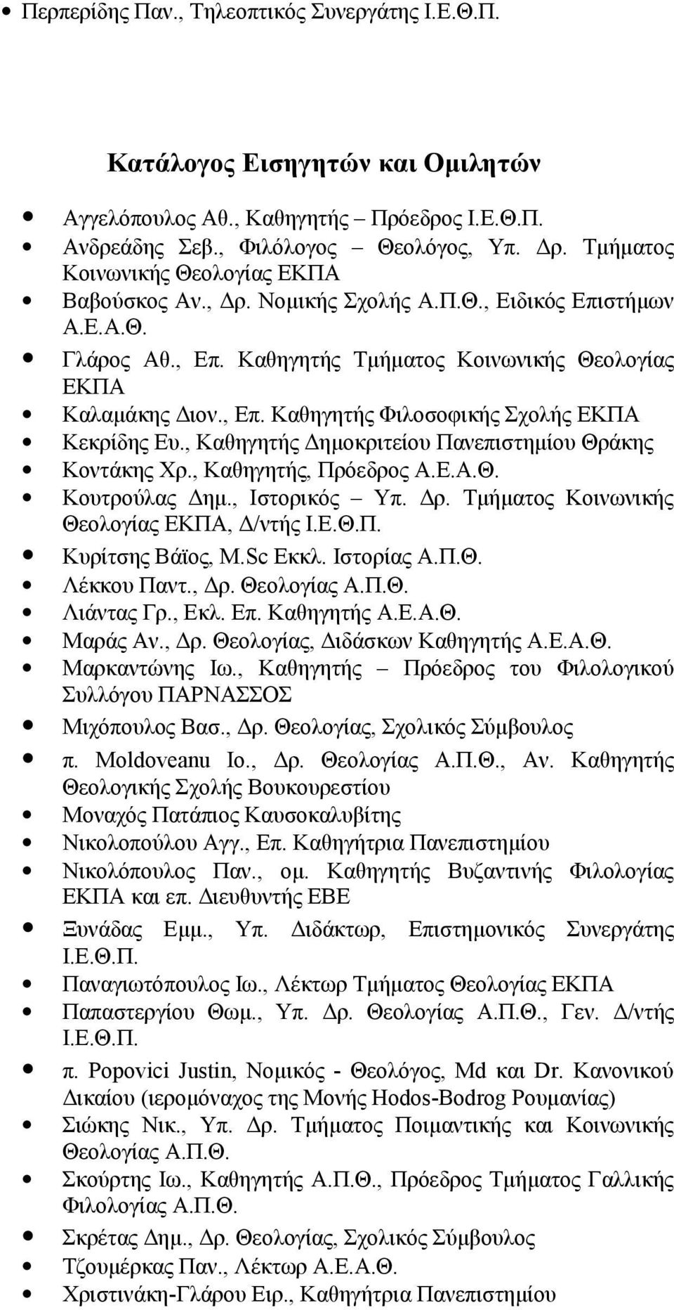 , Καθηγητής Δημοκριτείου Πανεπιστημίου Θράκης Κοντάκης Χρ., Καθηγητής, Πρόεδρος Α.Ε.Α.Θ. Κουτρούλας Δημ., Ιστορικός Υπ. Δρ. Τμήματος Κοινωνικής Θεολογίας ΕΚΠΑ, Δ/ντής Ι.Ε.Θ.Π. Κυρίτσης Βάϊος, M.