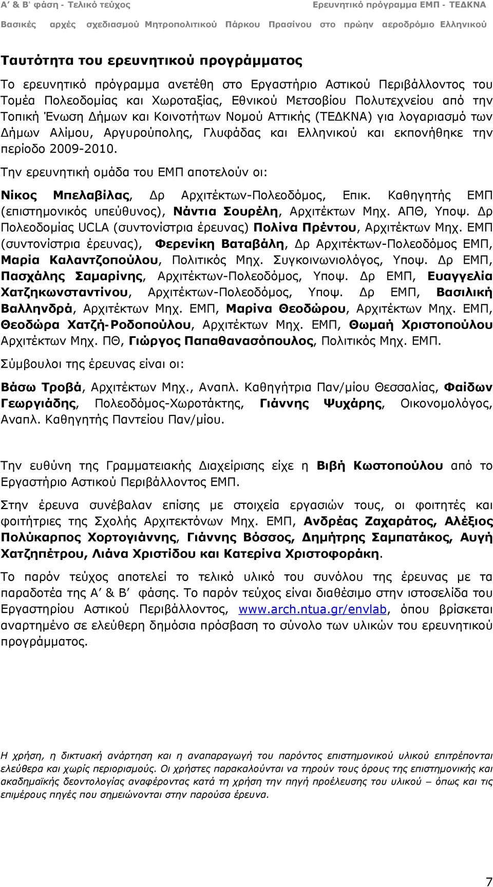 Την ερευνητική ομάδα του ΕΜΠ αποτελούν οι: Νίκος Μπελαβίλας, Δρ Αρχιτέκτων-Πολεοδόμος, Επικ. Καθηγητής ΕΜΠ (επιστημονικός υπεύθυνος), Νάντια Σουρέλη, Αρχιτέκτων Μηχ. ΑΠΘ, Υποψ.