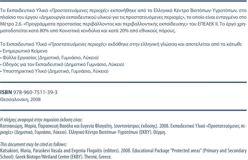 Το έργο χρηματοδοτείται κατά 80% από Κοινοτικά κονδύλια και κατά 20% από εθνικούς πόρους.