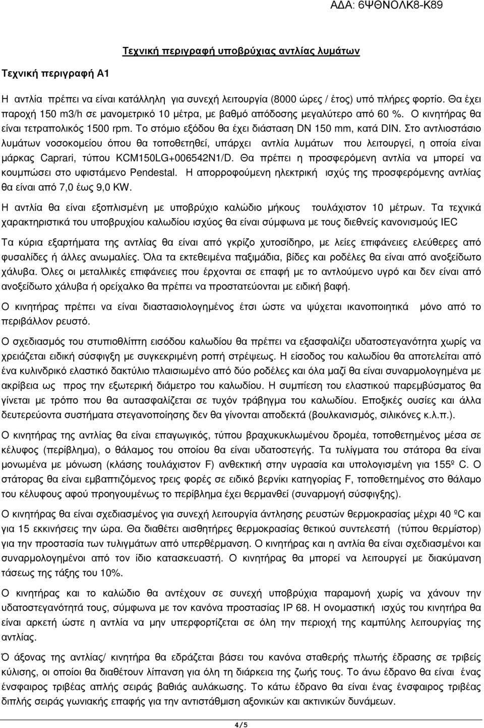 Στο αντλιοστάσιο λυµάτων νοσοκοµείου όπου θα τοποθετηθεί, υπάρχει αντλία λυµάτων που λειτουργεί, η οποία είναι µάρκας Caprari, τύπου KCM150LG+006542N1/D.