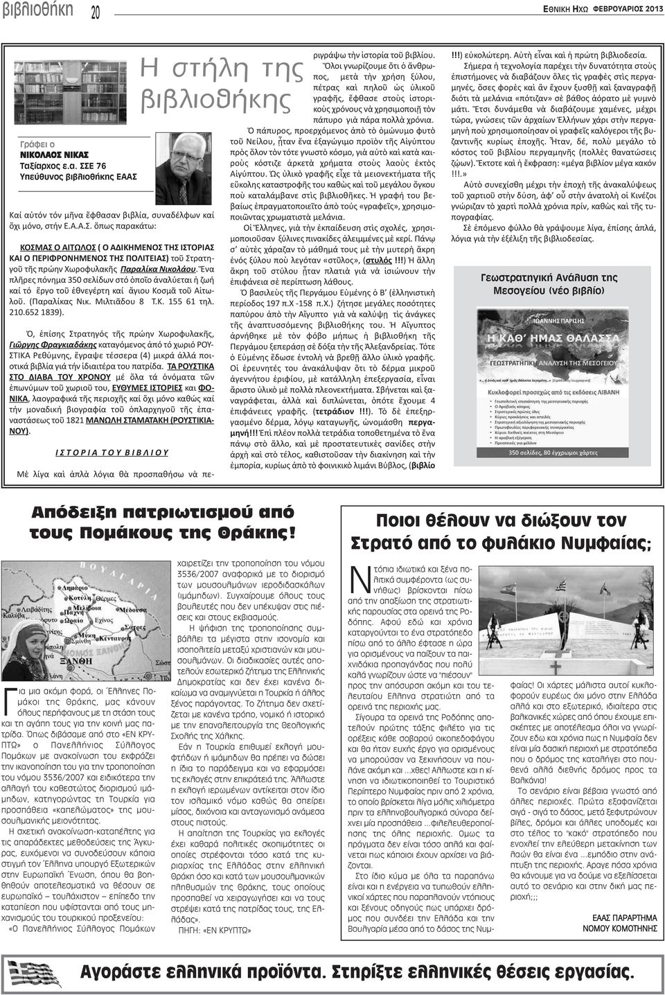Ὁ, ἐπίσης Στρατηγός τῆς πρώην Χωροφυλακῆς, Γιῶργης Φραγκιαδάκης καταγόμενος ἀπό τό χωριό ΡΟΥ- ΣΤΙΚΑ Ρεθύμνης, ἔγραψε τέσσερα (4) μικρά ἀλλά ποιοτικά βιβλία γιά τήν ἰδιαιτέρα του πατρίδα.