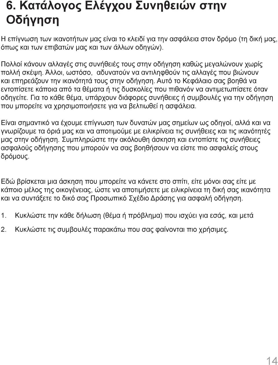 Άλλοι, ωστόσο, αδυνατούν να αντιληφθούν τις αλλαγές που βιώνουν και επηρεάζουν την ικανότητά τους στην οδήγηση.
